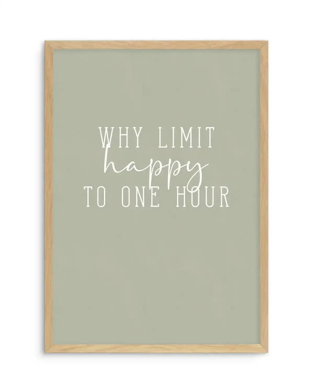 Why Limit Happy To One Hour? Art Print-PRINT-Olive et Oriel-Olive et Oriel-A5 | 5.8" x 8.3" | 14.8 x 21cm-Oak-With White Border-Buy-Australian-Art-Prints-Online-with-Olive-et-Oriel-Your-Artwork-Specialists-Austrailia-Decorate-With-Coastal-Photo-Wall-Art-Prints-From-Our-Beach-House-Artwork-Collection-Fine-Poster-and-Framed-Artwork