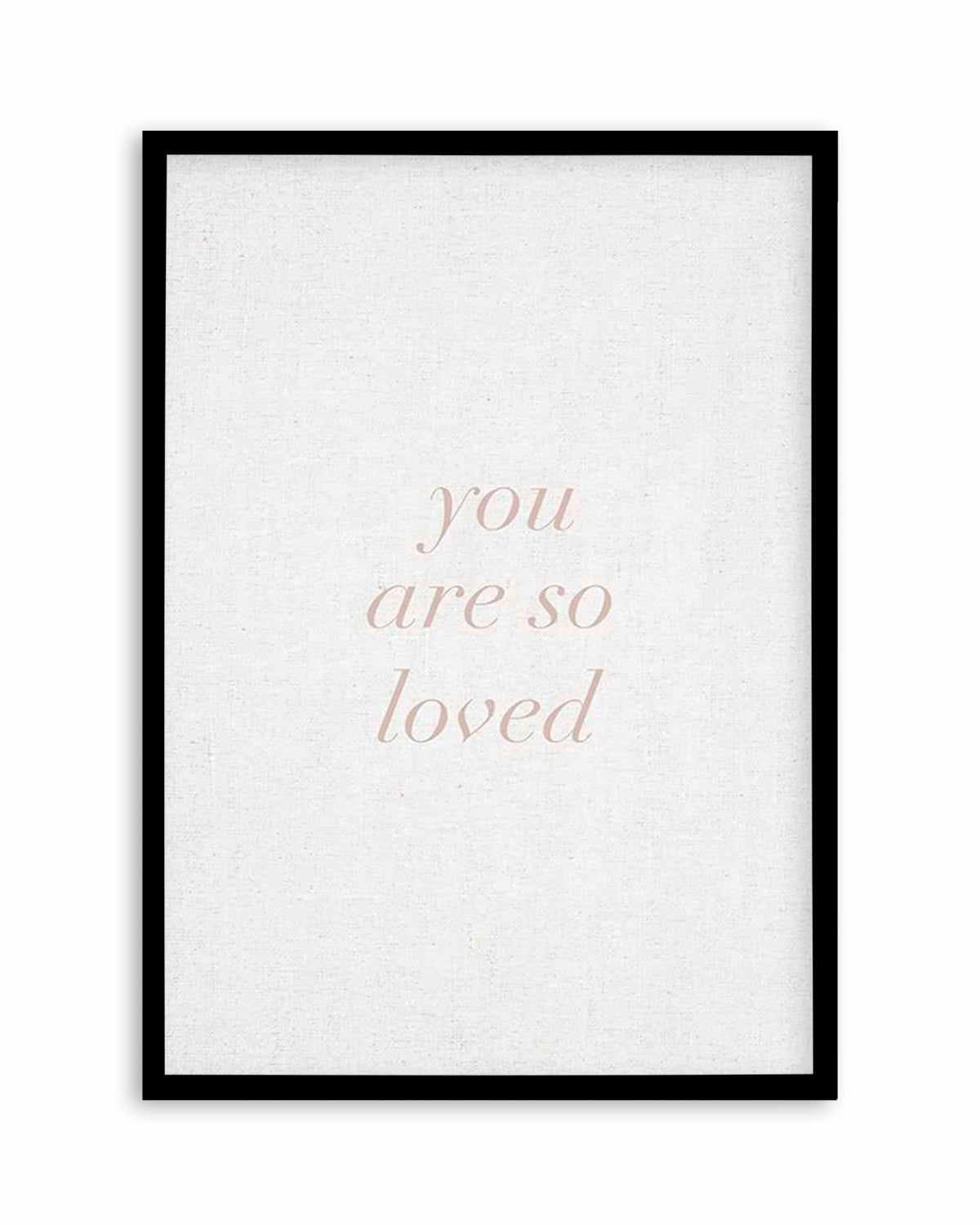 You Are So Loved on Linen | 3 Colour Options Art Print