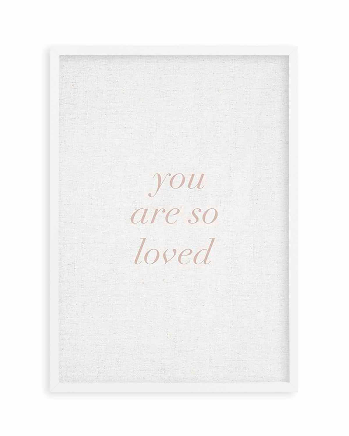 You Are So Loved on Linen | 3 Colour Options Art Print