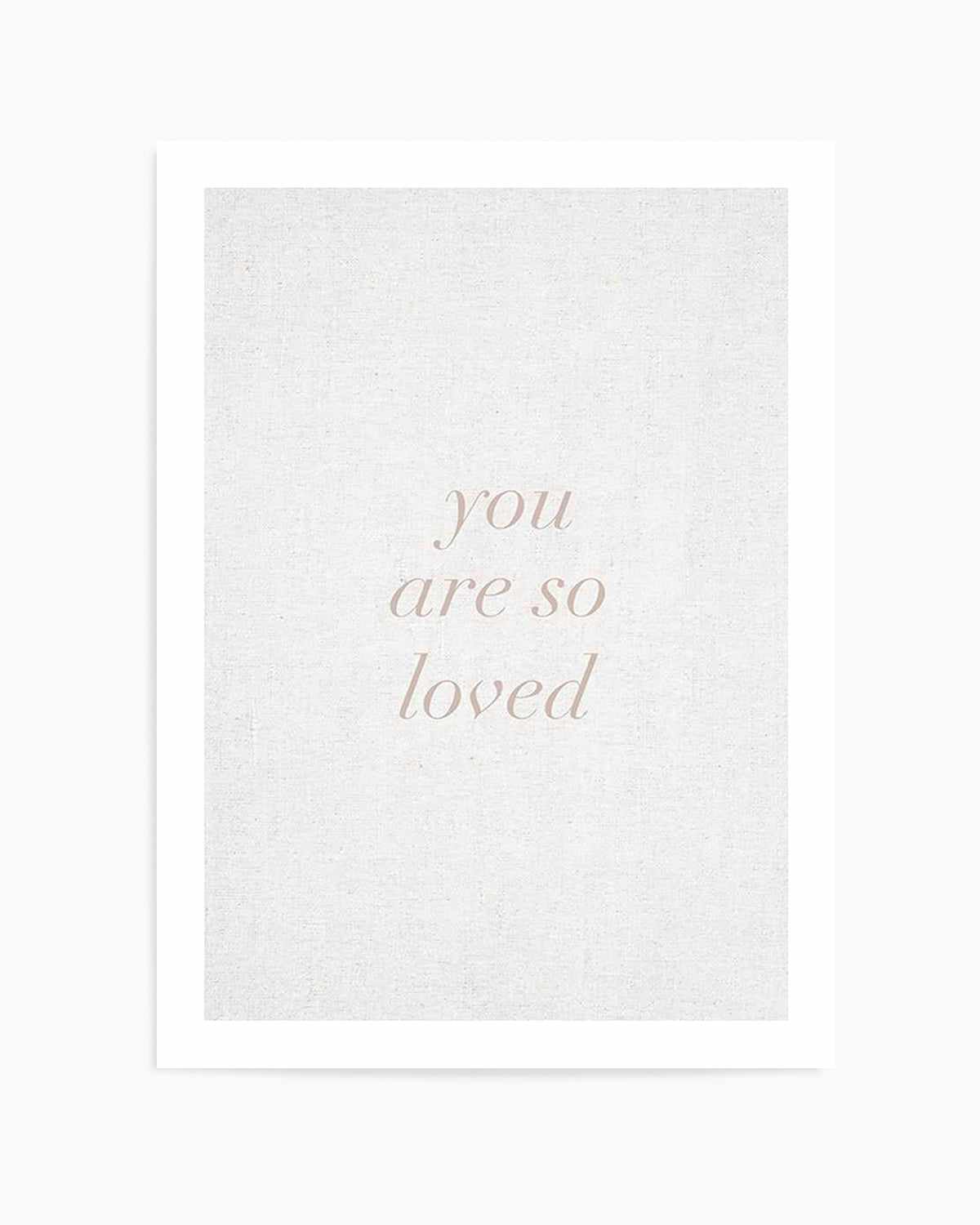 You Are So Loved on Linen | 3 Colour Options Art Print