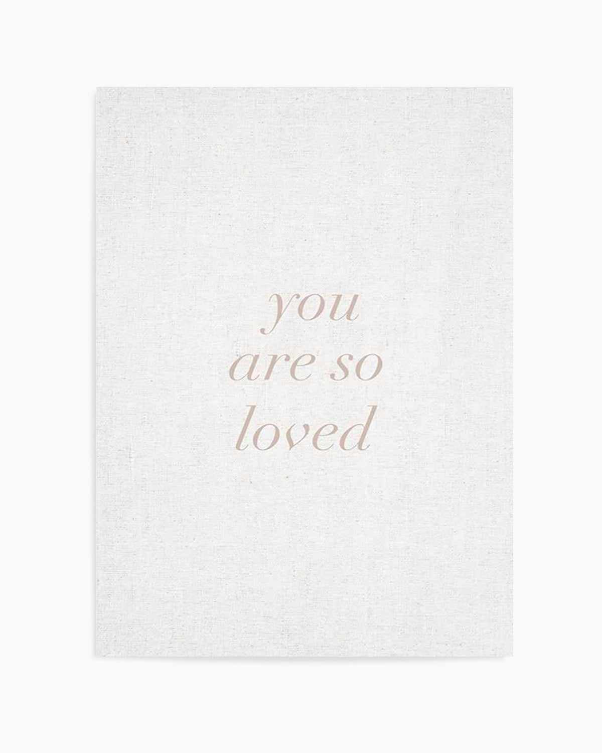 You Are So Loved on Linen | 3 Colour Options Art Print