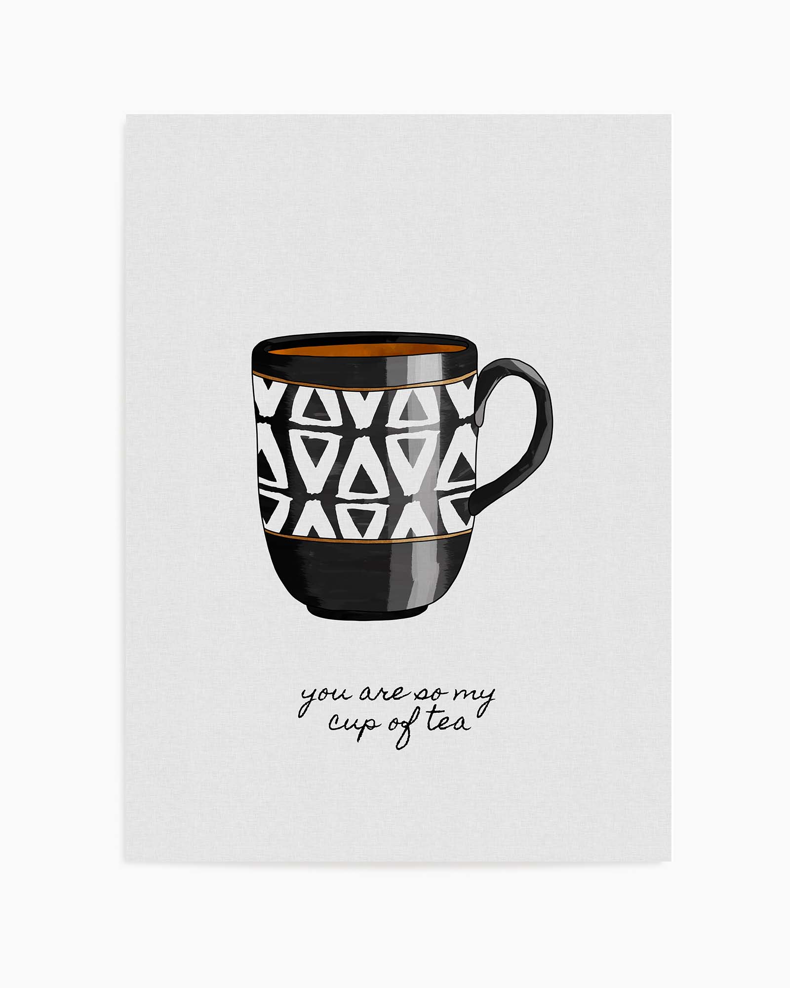 You Are so My Cup of Tea by Orara Studio | Art Print