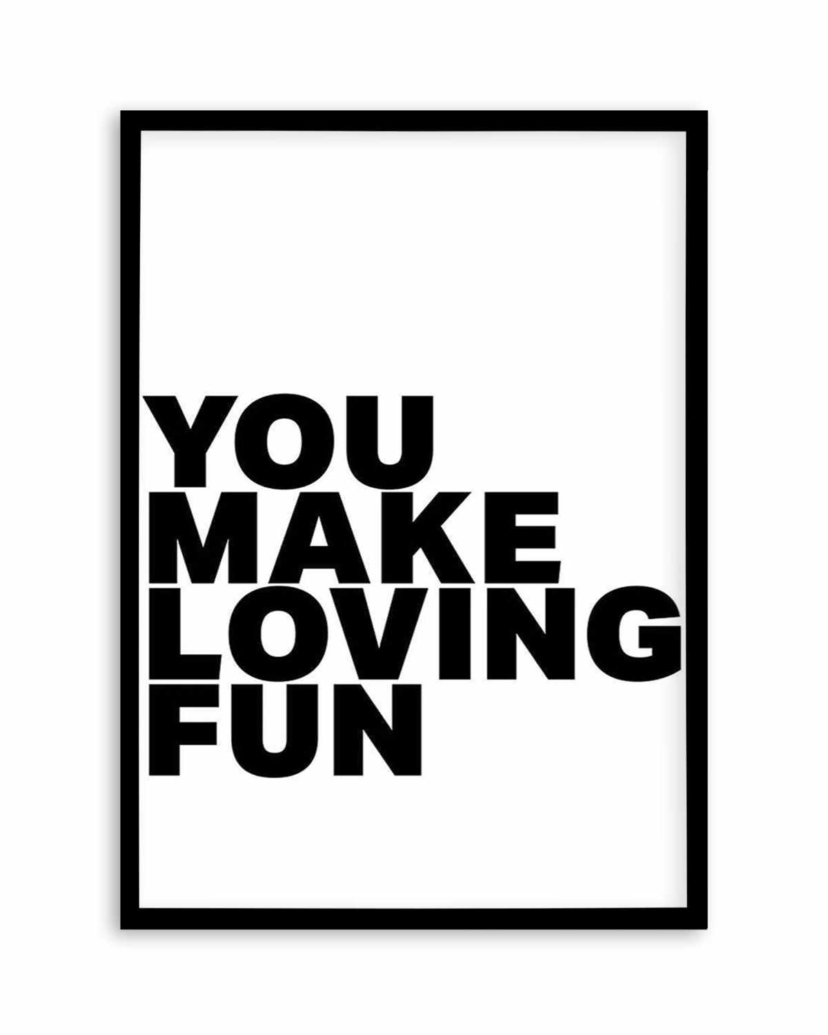 You Make Loving Fun Art Print