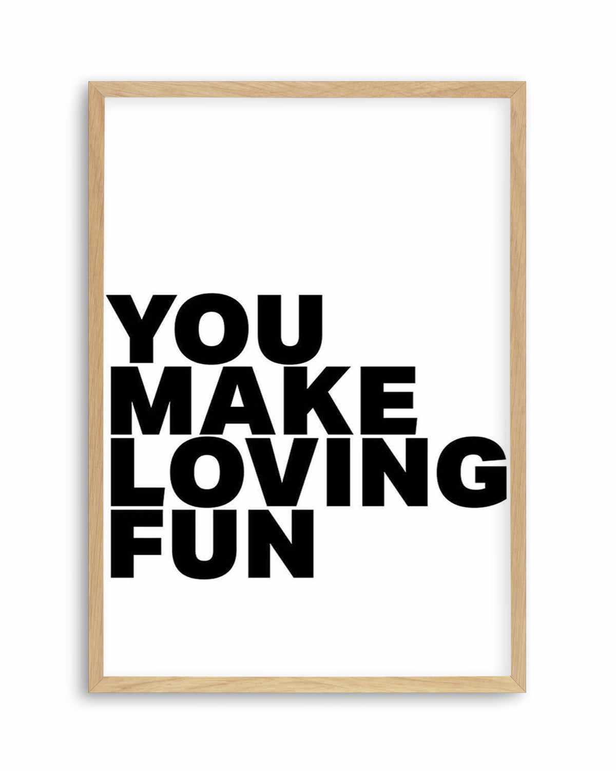 You Make Loving Fun Art Print