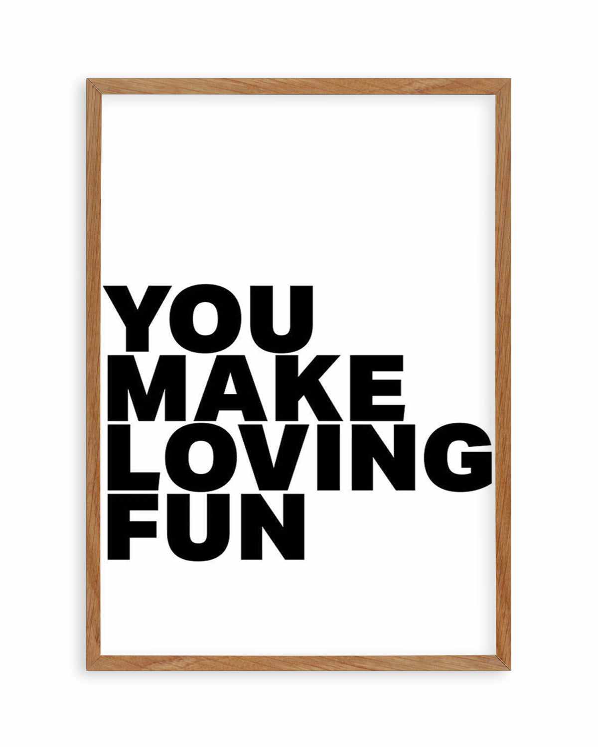 You Make Loving Fun Art Print