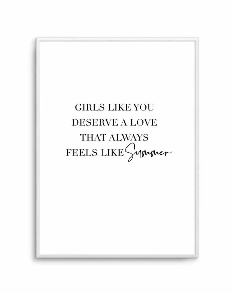 Art print featuring the quote "GIRLS LIKE YOU DESERVE A LOVE THAT ALWAYS FEELS LIKE Summer" in black serif font, with "Summer" in a flowing script font, on a clean white background, displayed in a simple white frame with a white border.