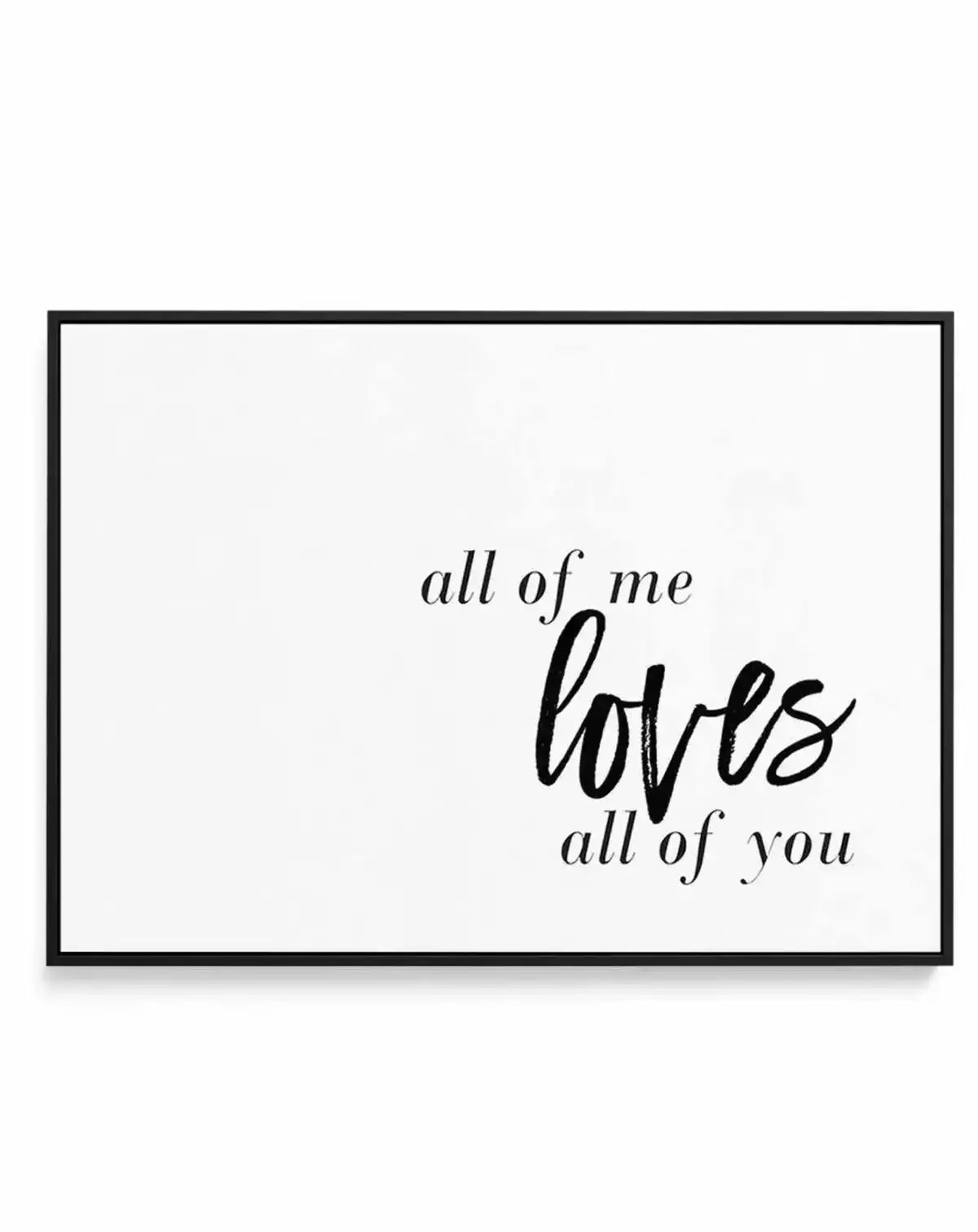 All Of Me Loves All Of You | LS | Framed Canvas-CANVAS-You can shop wall art online with Olive et Oriel for everything from abstract art to fun kids wall art. Our beautiful modern art prints and canvas art are available from large canvas prints to wall art paintings and our proudly Australian artwork collection offers only the highest quality framed large wall art and canvas art Australia - You can buy fashion photography prints or Hampton print posters and paintings on canvas from Olive et Orie