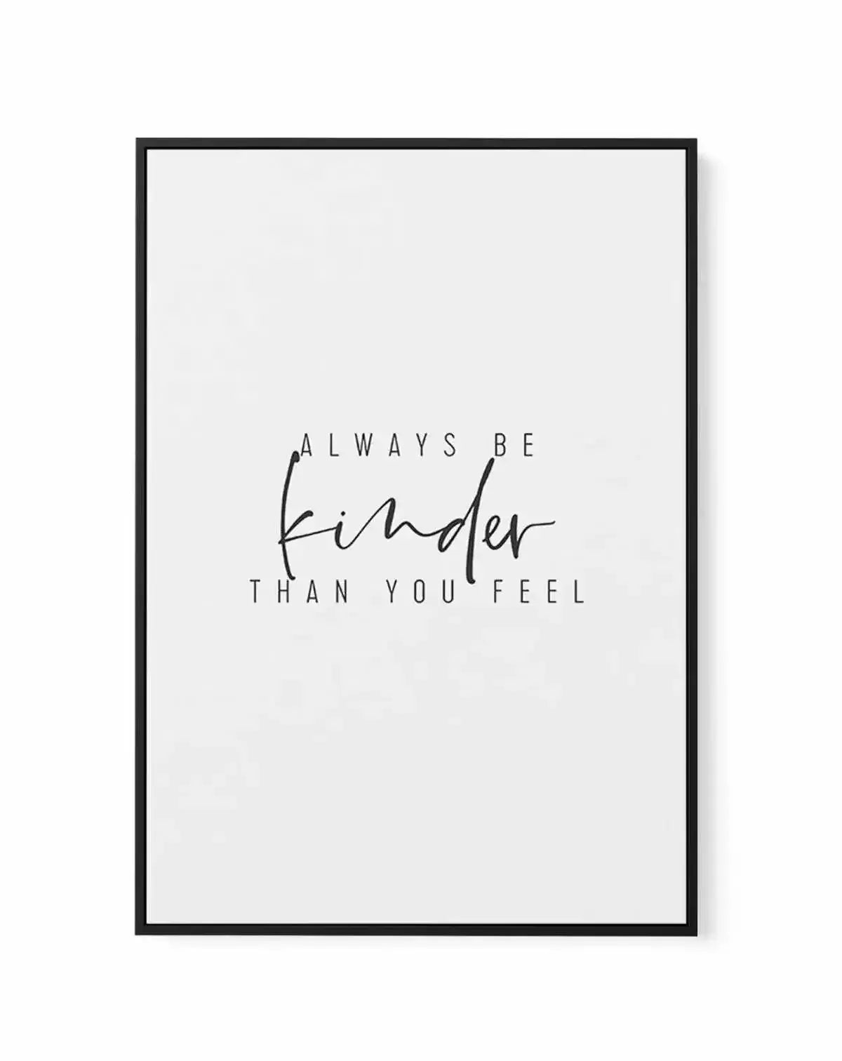 Always Be Kinder Than You Feel | Framed Canvas-CANVAS-You can shop wall art online with Olive et Oriel for everything from abstract art to fun kids wall art. Our beautiful modern art prints and canvas art are available from large canvas prints to wall art paintings and our proudly Australian artwork collection offers only the highest quality framed large wall art and canvas art Australia - You can buy fashion photography prints or Hampton print posters and paintings on canvas from Olive et Oriel