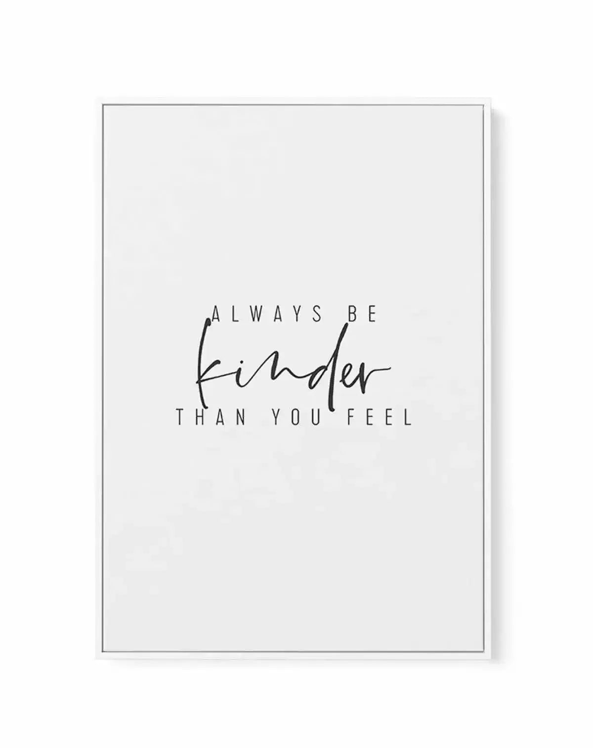 Always Be Kinder Than You Feel | Framed Canvas-CANVAS-You can shop wall art online with Olive et Oriel for everything from abstract art to fun kids wall art. Our beautiful modern art prints and canvas art are available from large canvas prints to wall art paintings and our proudly Australian artwork collection offers only the highest quality framed large wall art and canvas art Australia - You can buy fashion photography prints or Hampton print posters and paintings on canvas from Olive et Oriel