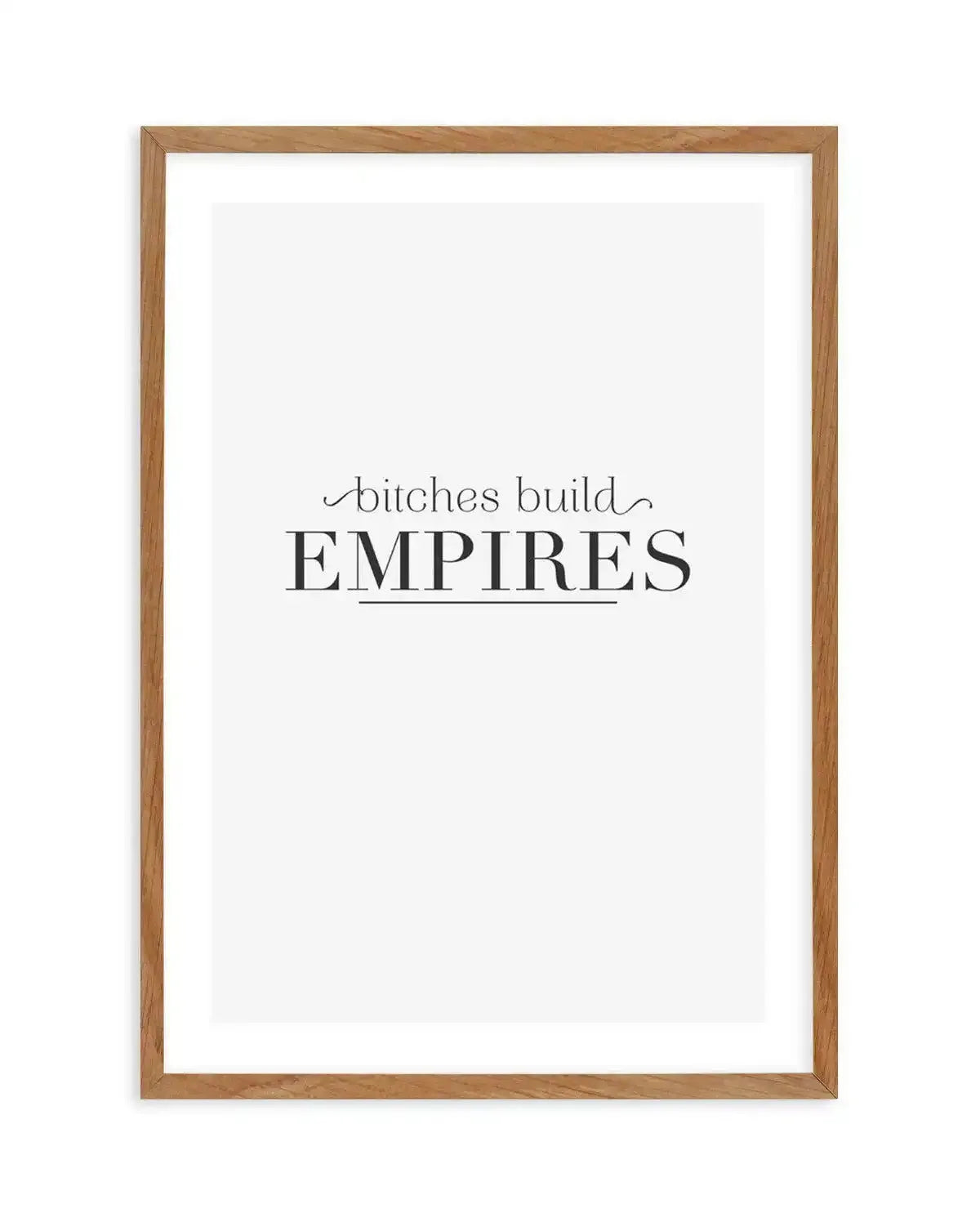 Bitches Build Empires Art Print-PRINT-Olive et Oriel-Olive et Oriel-50x70 cm | 19.6" x 27.5"-Walnut-With White Border-Buy-Australian-Art-Prints-Online-with-Olive-et-Oriel-Your-Artwork-Specialists-Austrailia-Decorate-With-Coastal-Photo-Wall-Art-Prints-From-Our-Beach-House-Artwork-Collection-Fine-Poster-and-Framed-Artwork