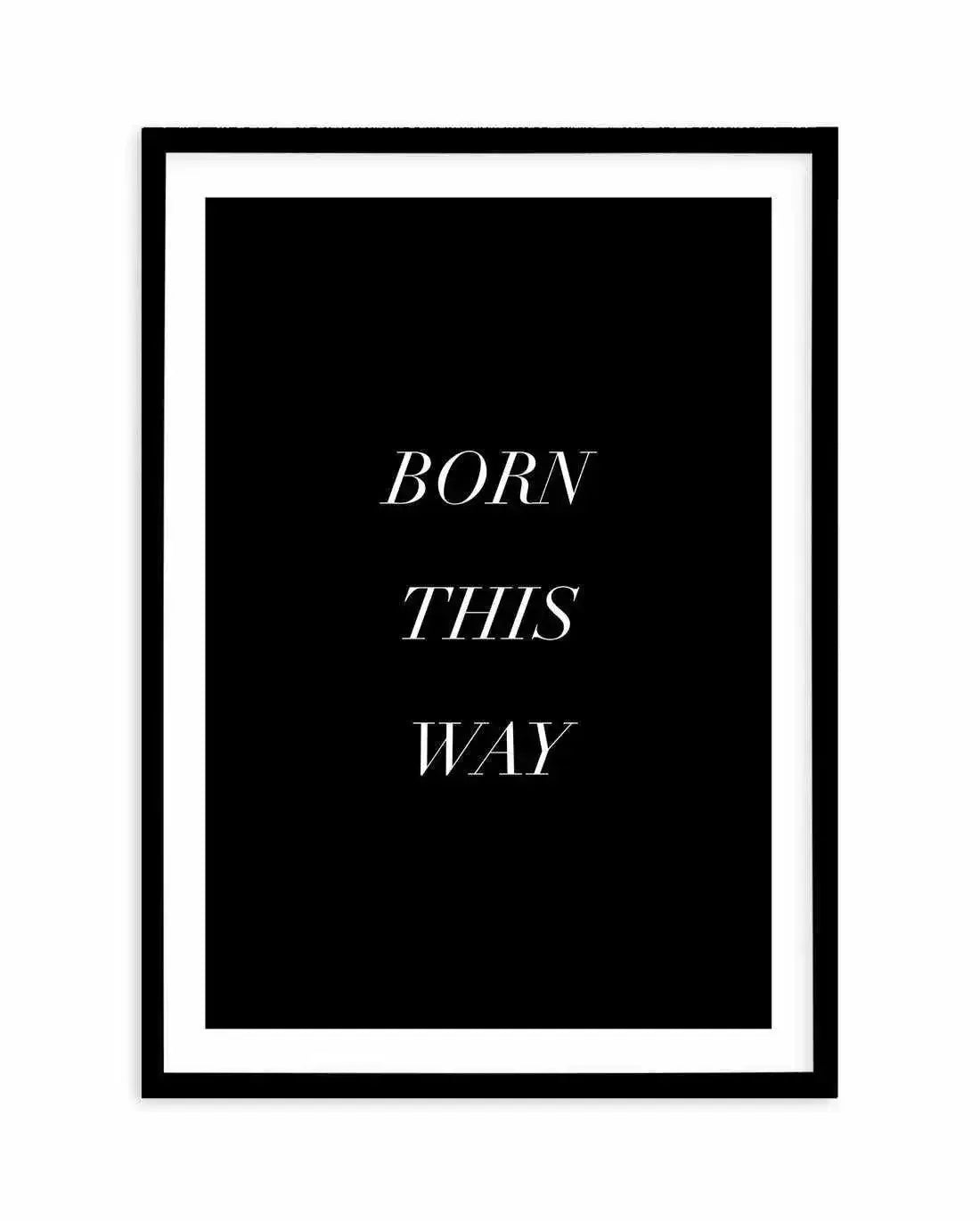 Born This Way Art Print-PRINT-Olive et Oriel-Olive et Oriel-A5 | 5.8" x 8.3" | 14.8 x 21cm-Black-With White Border-Buy-Australian-Art-Prints-Online-with-Olive-et-Oriel-Your-Artwork-Specialists-Austrailia-Decorate-With-Coastal-Photo-Wall-Art-Prints-From-Our-Beach-House-Artwork-Collection-Fine-Poster-and-Framed-Artwork