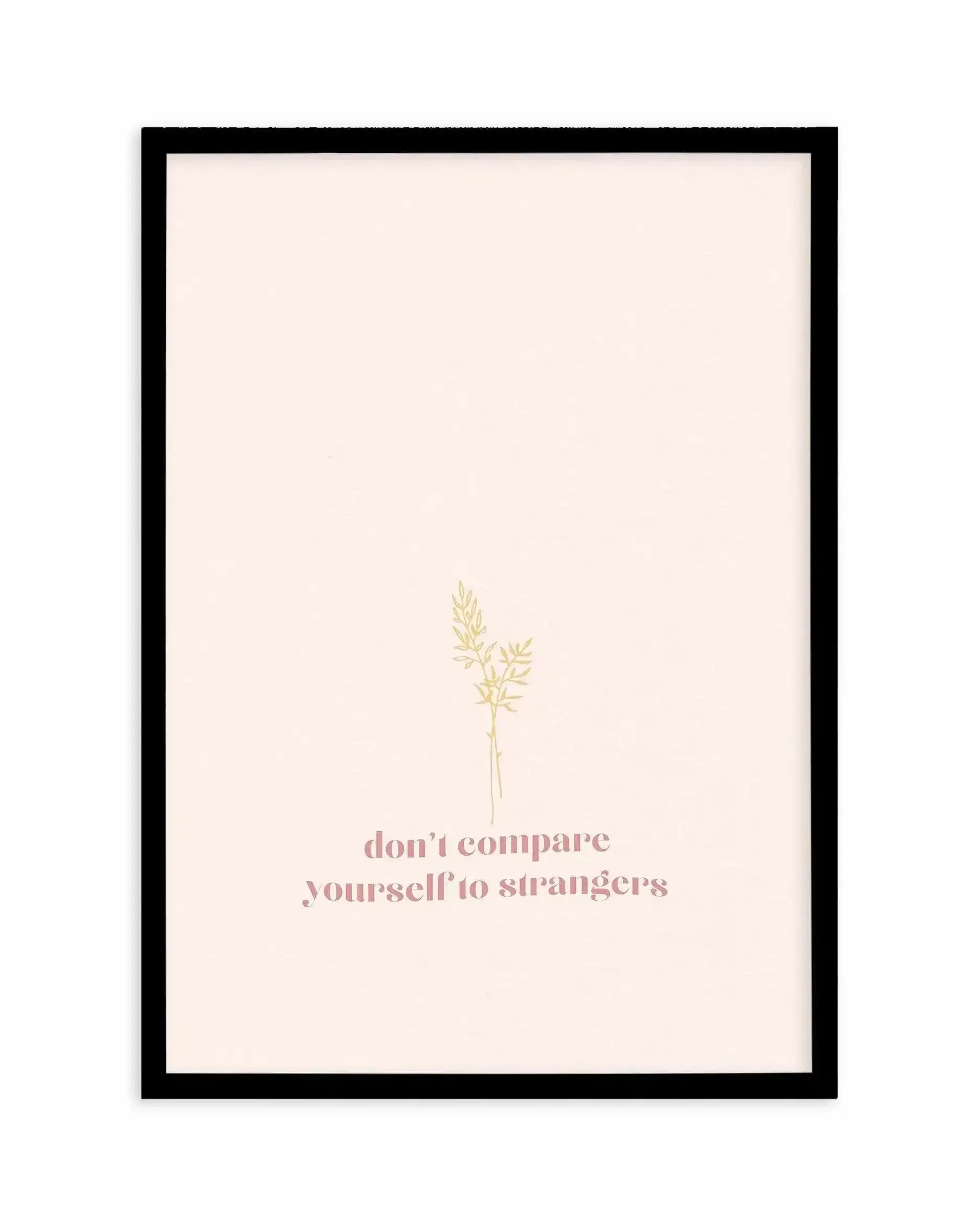 Don't Compare Yourself to Strangers Art Print-PRINT-Olive et Oriel-Olive et Oriel-A5 | 5.8" x 8.3" | 14.8 x 21cm-Black-With White Border-Buy-Australian-Art-Prints-Online-with-Olive-et-Oriel-Your-Artwork-Specialists-Austrailia-Decorate-With-Coastal-Photo-Wall-Art-Prints-From-Our-Beach-House-Artwork-Collection-Fine-Poster-and-Framed-Artwork