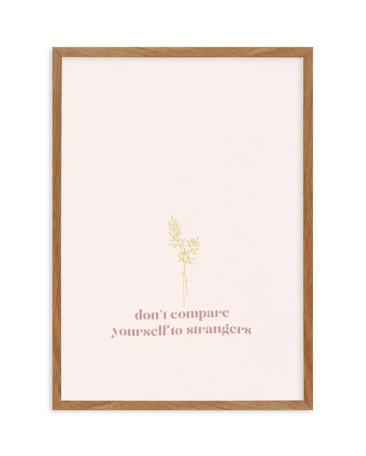 Don't Compare Yourself to Strangers Art Print-PRINT-Olive et Oriel-Olive et Oriel-50x70 cm | 19.6" x 27.5"-Walnut-With White Border-Buy-Australian-Art-Prints-Online-with-Olive-et-Oriel-Your-Artwork-Specialists-Austrailia-Decorate-With-Coastal-Photo-Wall-Art-Prints-From-Our-Beach-House-Artwork-Collection-Fine-Poster-and-Framed-Artwork