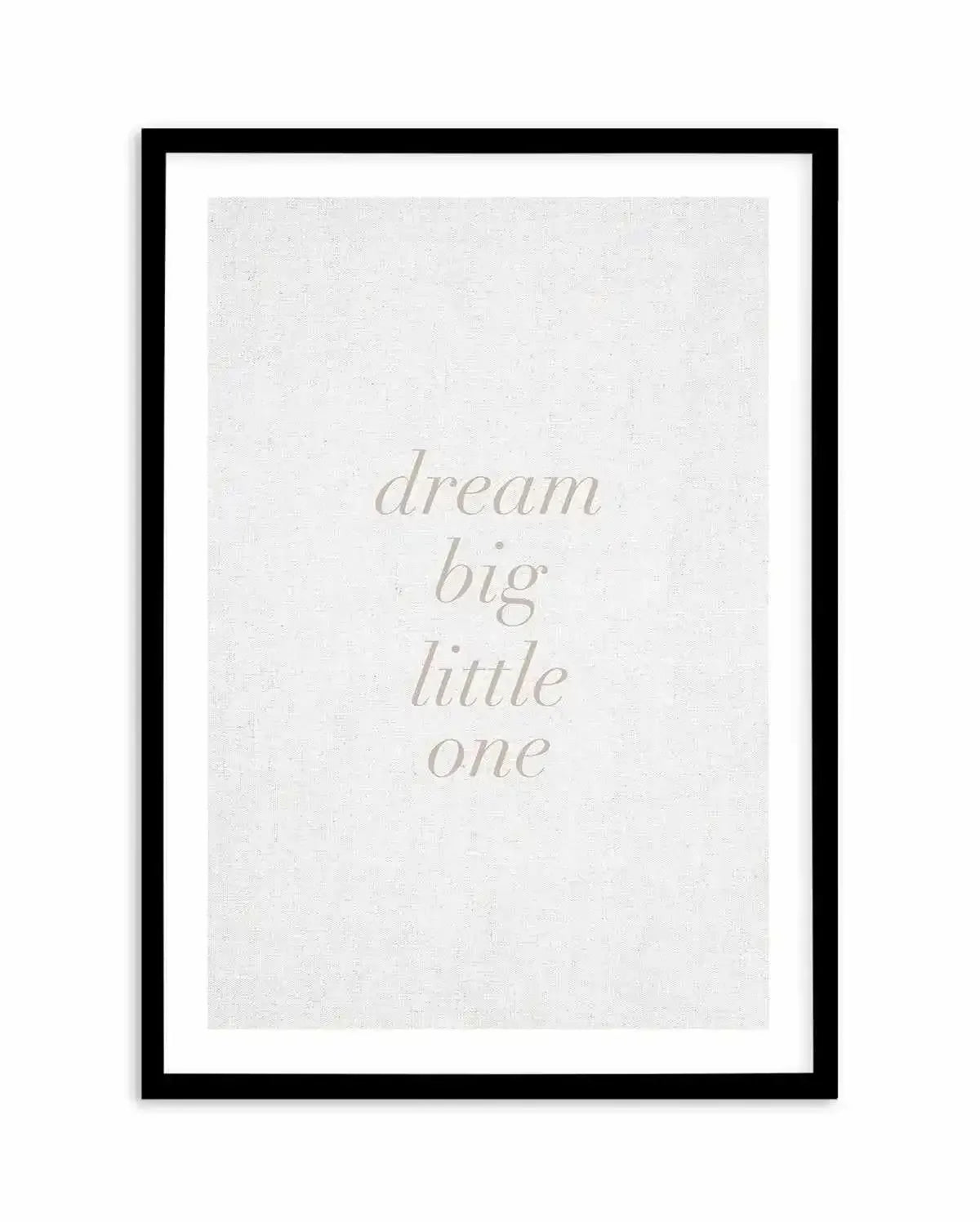Dream Big Little One on Linen | 3 Colour Options Art Print-PRINT-Olive et Oriel-Olive et Oriel-A5 | 5.8" x 8.3" | 14.8 x 21cm-Black-With White Border-Buy-Australian-Art-Prints-Online-with-Olive-et-Oriel-Your-Artwork-Specialists-Austrailia-Decorate-With-Coastal-Photo-Wall-Art-Prints-From-Our-Beach-House-Artwork-Collection-Fine-Poster-and-Framed-Artwork