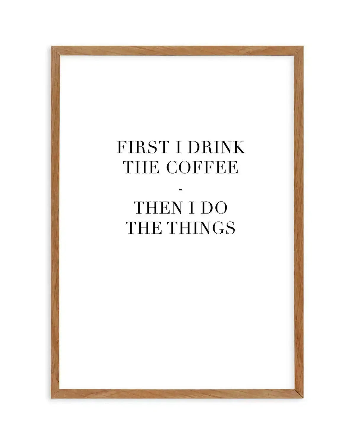 First I Drink The Coffee Art Print-PRINT-Olive et Oriel-Olive et Oriel-50x70 cm | 19.6" x 27.5"-Walnut-With White Border-Buy-Australian-Art-Prints-Online-with-Olive-et-Oriel-Your-Artwork-Specialists-Austrailia-Decorate-With-Coastal-Photo-Wall-Art-Prints-From-Our-Beach-House-Artwork-Collection-Fine-Poster-and-Framed-Artwork