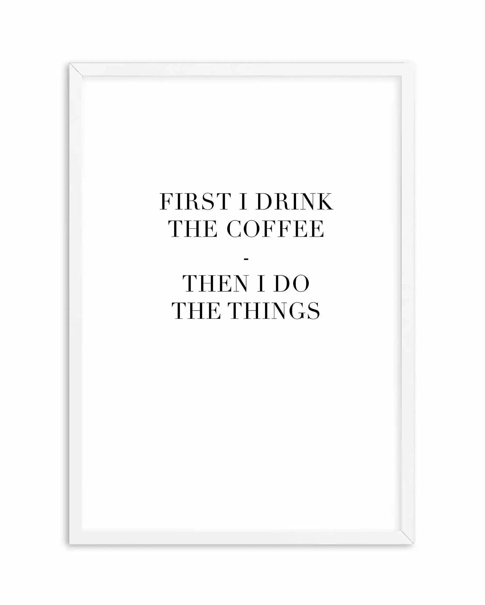 First I Drink The Coffee Art Print-PRINT-Olive et Oriel-Olive et Oriel-A4 | 8.3" x 11.7" | 21 x 29.7cm-White-With White Border-Buy-Australian-Art-Prints-Online-with-Olive-et-Oriel-Your-Artwork-Specialists-Austrailia-Decorate-With-Coastal-Photo-Wall-Art-Prints-From-Our-Beach-House-Artwork-Collection-Fine-Poster-and-Framed-Artwork