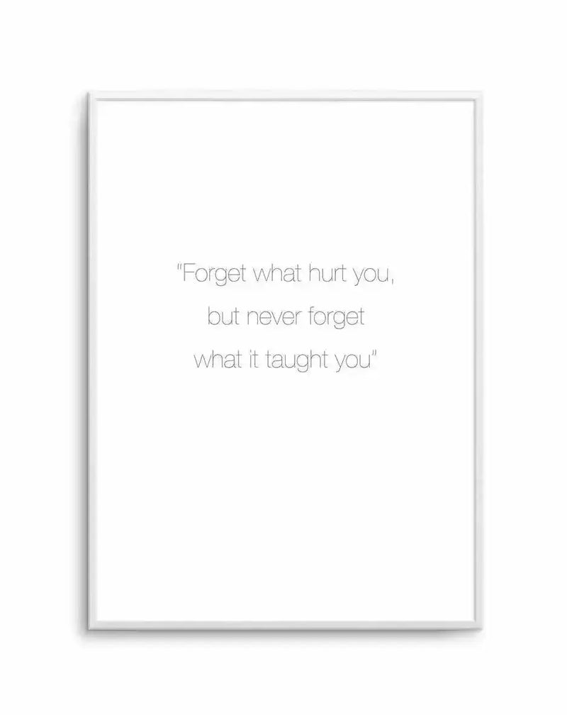 "Minimalist art print featuring the quote 'Forget what hurt you, but never forget what it taught you' in a simple, elegant black sans-serif font on a clean white background, displayed in a thin white frame with a white border."