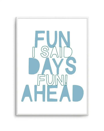Framed art print with white border and light gray frame displaying motivational text in teal and green lettering on a white background. The text reads "FUN I SAID DAYS FUN! AHEAD" arranged in staggered lines with varying font weights and styles, combining solid filled letters with outlined letters.