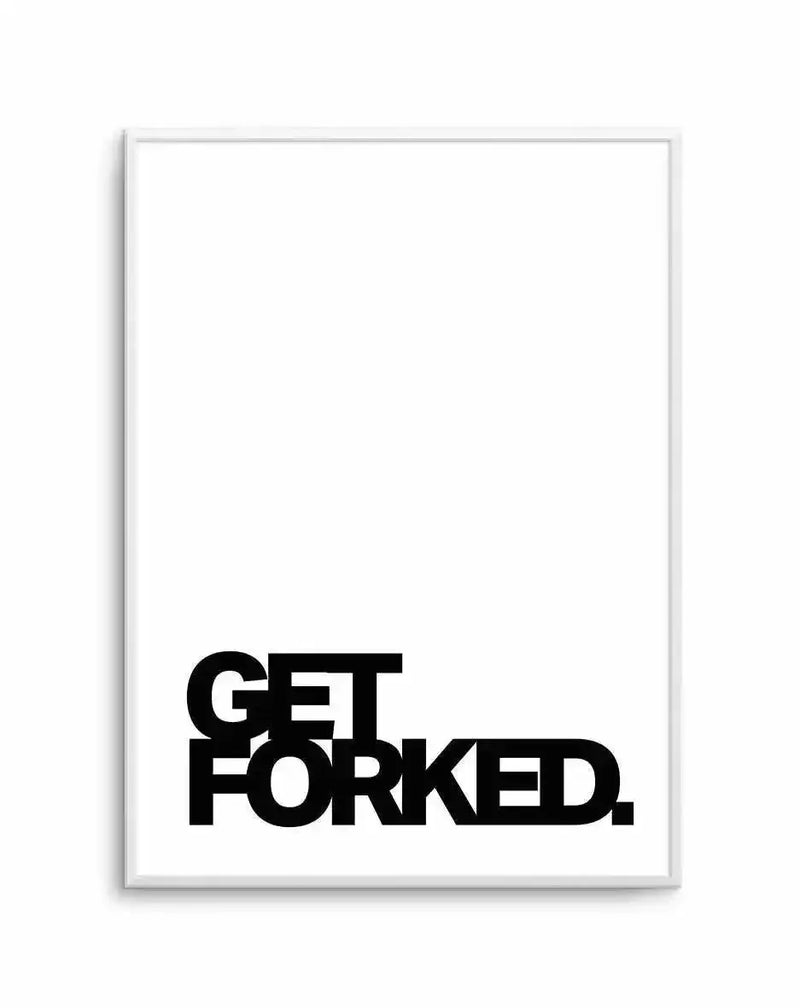 Art print in white frame displaying bold black typography reading "GET FORKED." positioned in lower left portion of white background, creating minimalist composition with ample negative space above the text.