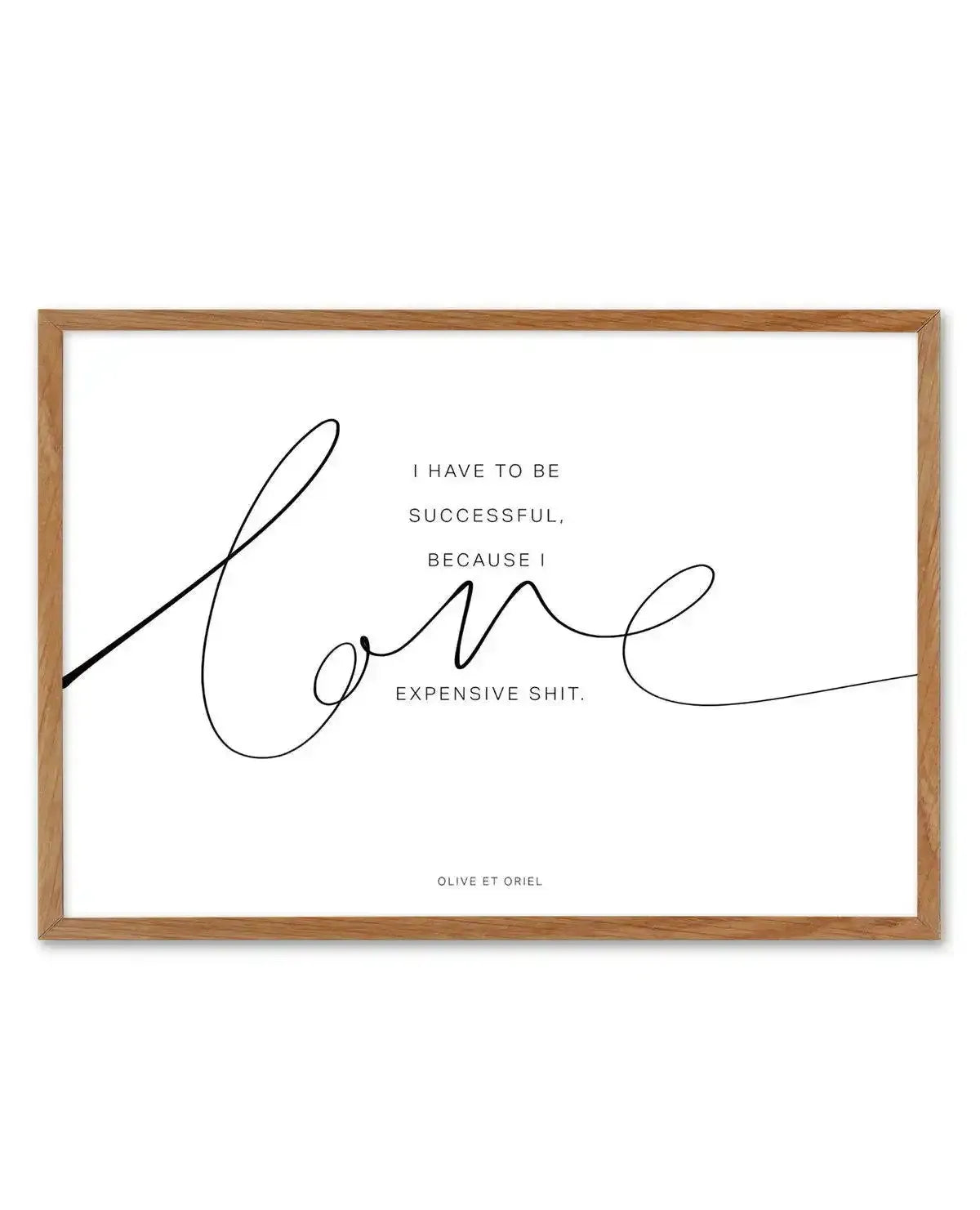 I Love Expensive Shit | LS Art Print-PRINT-Olive et Oriel-Olive et Oriel-50x70 cm | 19.6" x 27.5"-Walnut-With White Border-Buy-Australian-Art-Prints-Online-with-Olive-et-Oriel-Your-Artwork-Specialists-Austrailia-Decorate-With-Coastal-Photo-Wall-Art-Prints-From-Our-Beach-House-Artwork-Collection-Fine-Poster-and-Framed-Artwork