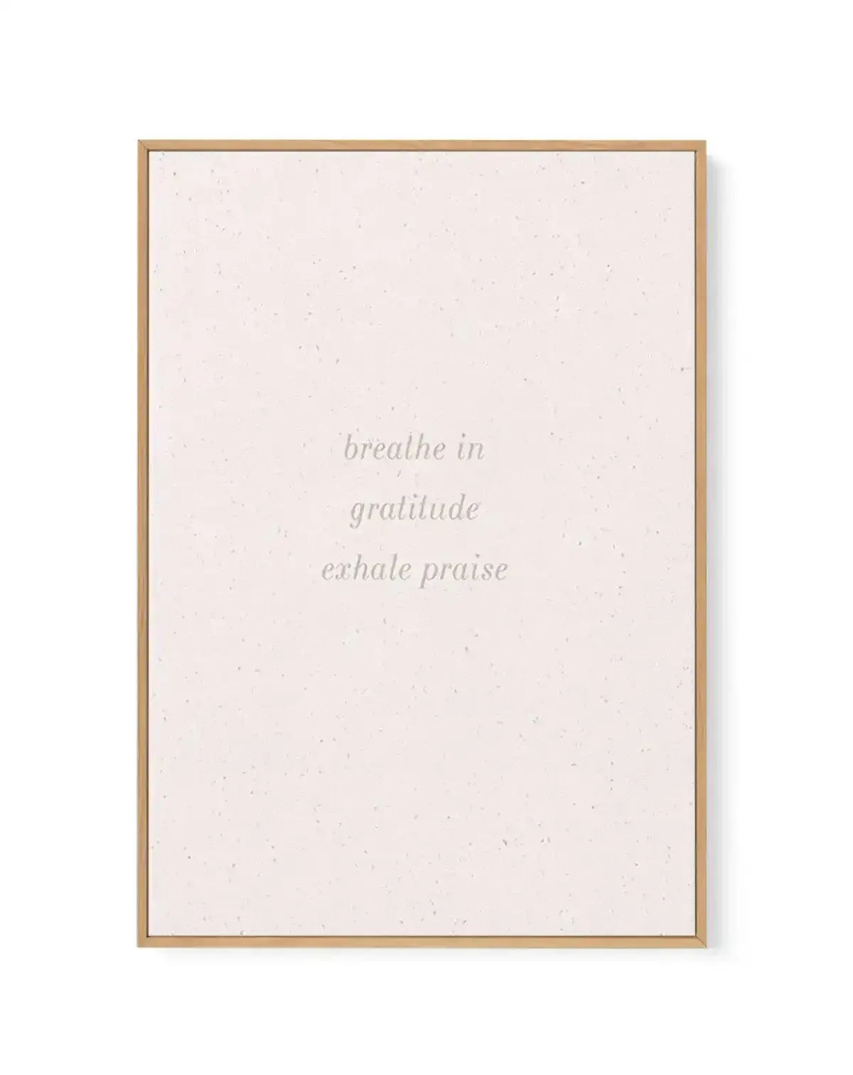 Inhale Gratitude, Exhale Praise | Framed Canvas-CANVAS-You can shop wall art online with Olive et Oriel for everything from abstract art to fun kids wall art. Our beautiful modern art prints and canvas art are available from large canvas prints to wall art paintings and our proudly Australian artwork collection offers only the highest quality framed large wall art and canvas art Australia - You can buy fashion photography prints or Hampton print posters and paintings on canvas from Olive et Orie