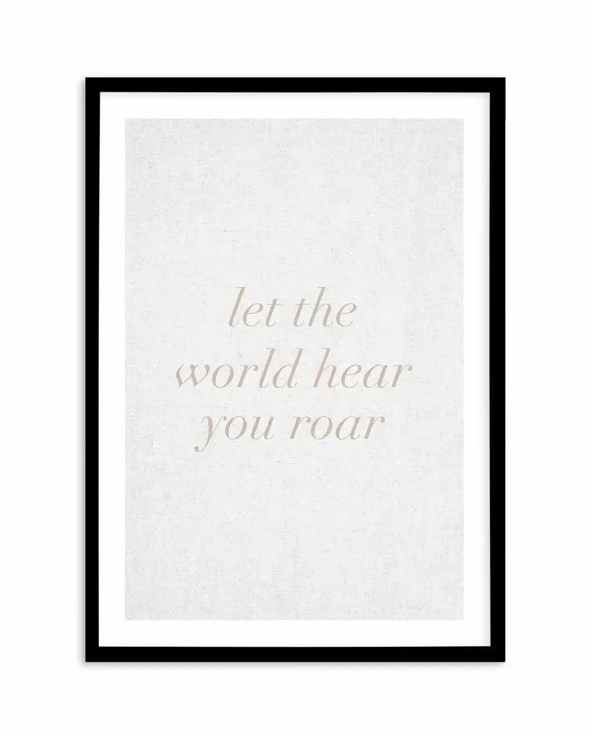 Let The World Hear You Roar on Linen | 3 Colour Options Art Print-PRINT-Olive et Oriel-Olive et Oriel-A5 | 5.8" x 8.3" | 14.8 x 21cm-Black-With White Border-Buy-Australian-Art-Prints-Online-with-Olive-et-Oriel-Your-Artwork-Specialists-Austrailia-Decorate-With-Coastal-Photo-Wall-Art-Prints-From-Our-Beach-House-Artwork-Collection-Fine-Poster-and-Framed-Artwork