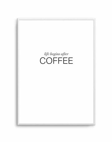 Art print featuring the phrase "life begins after COFFEE" in black text on a crisp white background, with the word "life begins after" in a smaller, elegant script font and "COFFEE" in a larger, bold sans-serif font, displayed in a simple white frame with white border.