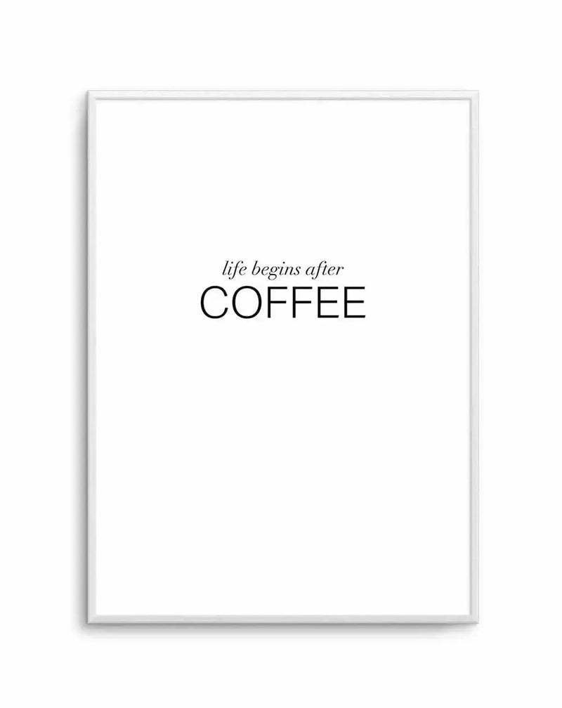 Art print featuring the phrase "life begins after COFFEE" in black text on a crisp white background, with the word "life begins after" in a smaller, elegant script font and "COFFEE" in a larger, bold sans-serif font, displayed in a simple white frame with white border.