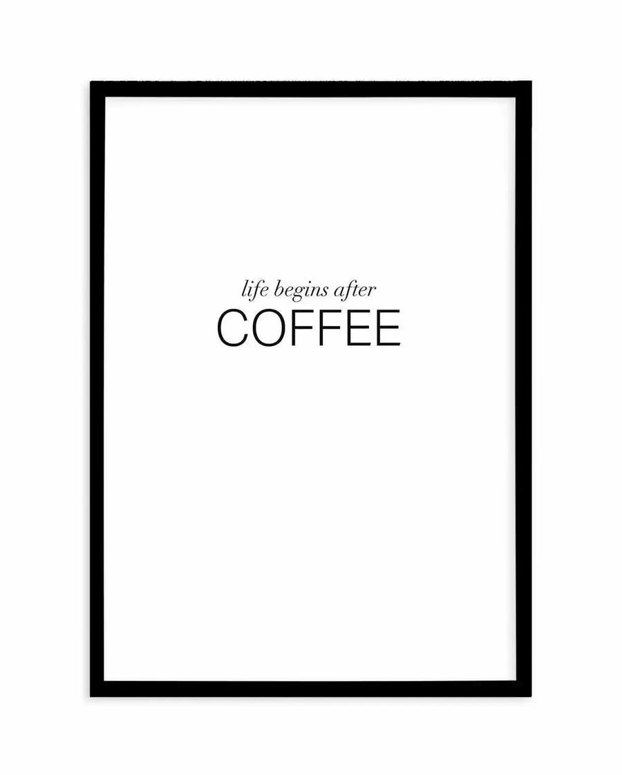 "Minimalist art print featuring the phrase 'life begins after COFFEE' in elegant black typography on a crisp white background, printed on fine art paper and displayed in a sleek black frame with white border"
