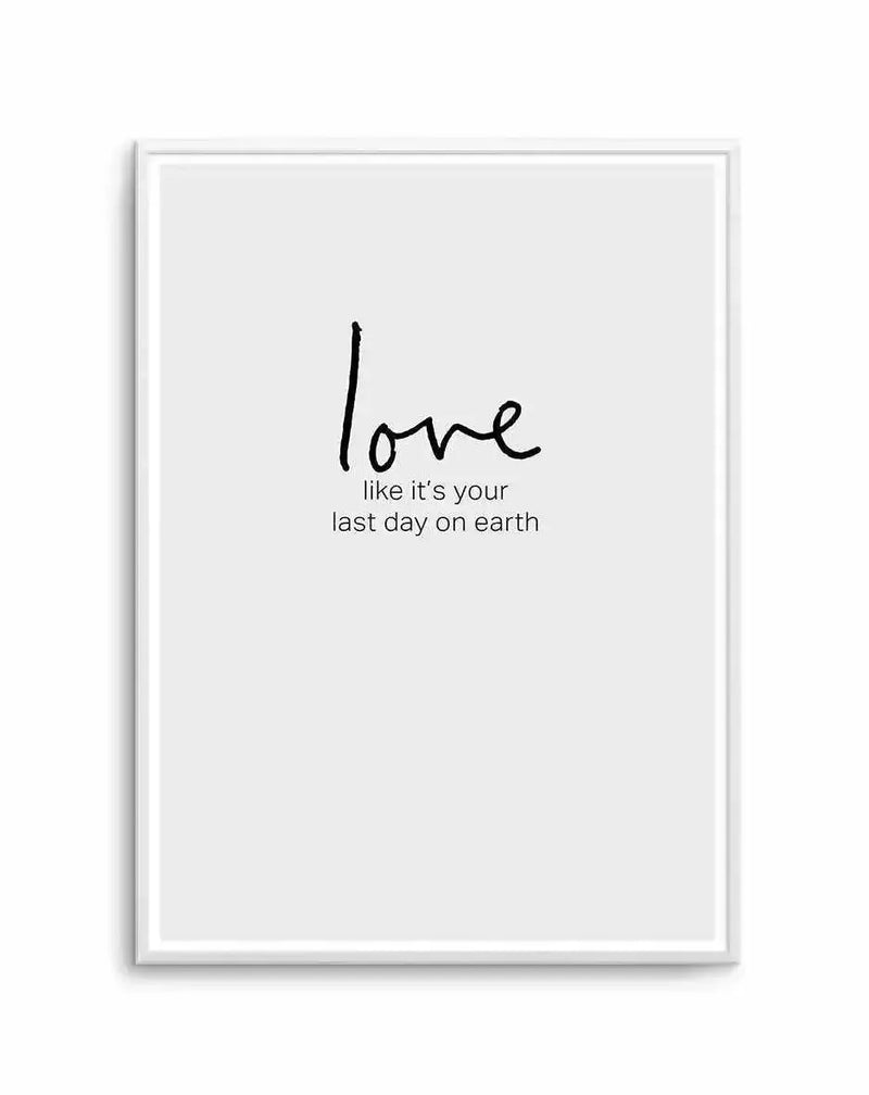 Art print in white frame featuring minimalist black handwritten text on light gray background. The word "love" appears in larger cursive script at top, followed by smaller text reading "like it's your last day on earth" centered below. Simple, modern design with clean composition and substantial white border within frame.