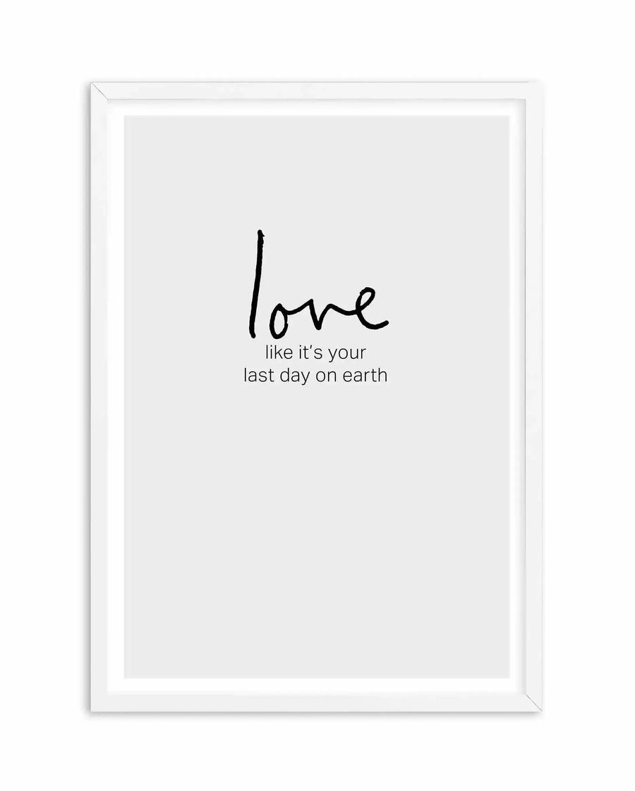 Framed art print with white wooden frame displaying handwritten-style text on a light gray background. The word "love" appears in large, flowing black script at the top, followed by smaller text reading "like it's your last day on earth" centered below. The design has a minimalist, inspirational aesthetic with a clean white border surrounding the printed content.