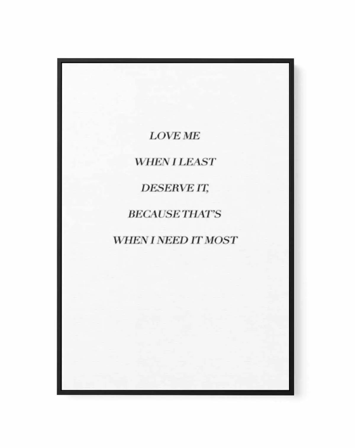 Love Me When I Need It Most | Framed Canvas-CANVAS-You can shop wall art online with Olive et Oriel for everything from abstract art to fun kids wall art. Our beautiful modern art prints and canvas art are available from large canvas prints to wall art paintings and our proudly Australian artwork collection offers only the highest quality framed large wall art and canvas art Australia - You can buy fashion photography prints or Hampton print posters and paintings on canvas from Olive et Oriel an
