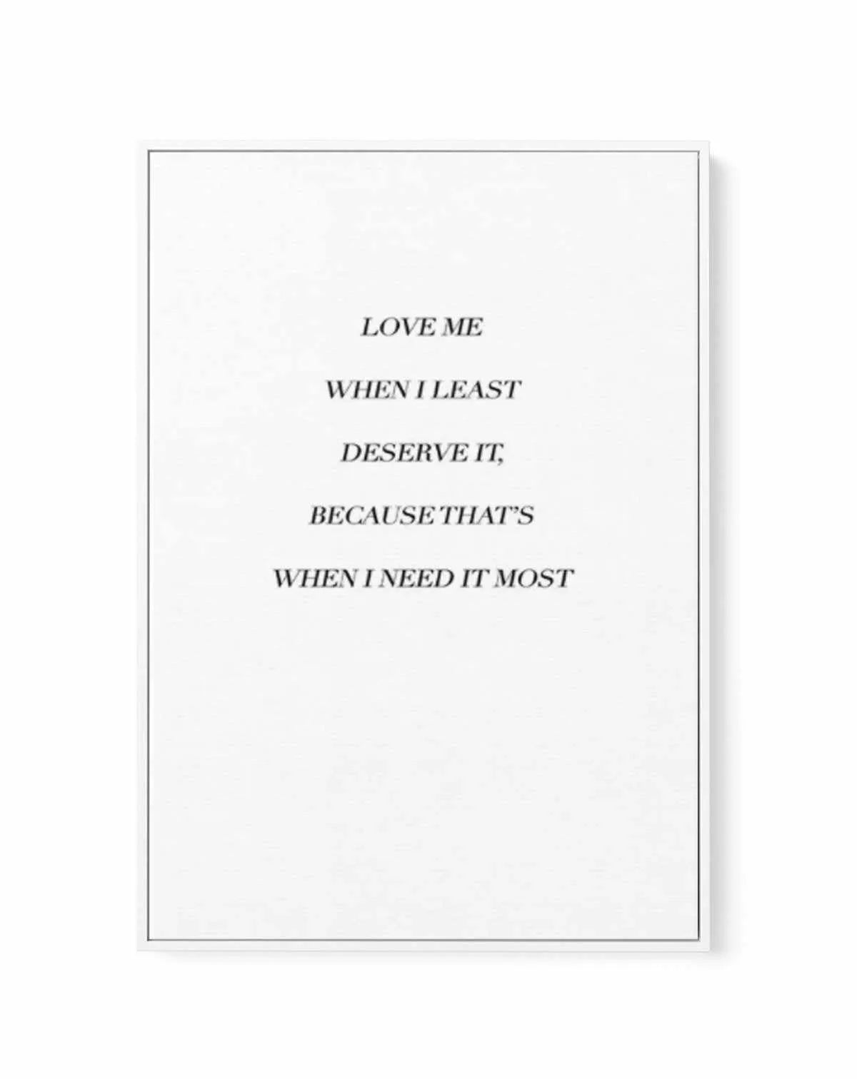 Love Me When I Need It Most | Framed Canvas-CANVAS-You can shop wall art online with Olive et Oriel for everything from abstract art to fun kids wall art. Our beautiful modern art prints and canvas art are available from large canvas prints to wall art paintings and our proudly Australian artwork collection offers only the highest quality framed large wall art and canvas art Australia - You can buy fashion photography prints or Hampton print posters and paintings on canvas from Olive et Oriel an