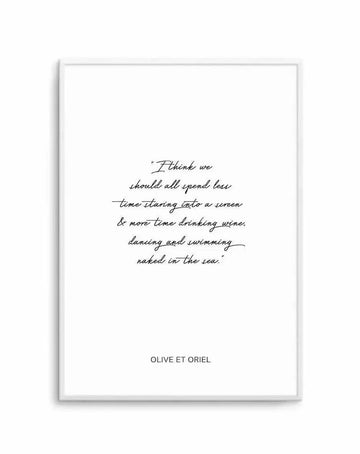 Framed art print with white border featuring handwritten script text on a white background. The cursive quote reads: "I think we should all spend less time staring into a screen & more time drinking wine, dancing and swimming naked in the sea." Text is in black ink with an organic, flowing handwriting style. Gray frame with subtle shadow effect. Artist credit "OLIVE ET ORIEL" printed in small sans-serif capital letters at bottom center.
