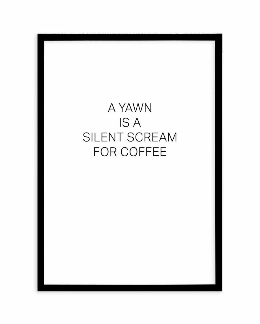 Framed art print with black wooden frame displaying white background and centered black text reading "A YAWN IS A SILENT SCREAM FOR COFFEE" in sans-serif font, arranged in four lines. The minimalist design uses high contrast typography on a clean white background with no border.