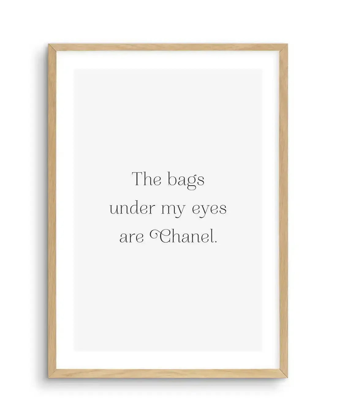 The Bags Under My Eyes Are Chanel II Art Print-PRINT-Olive et Oriel-Olive et Oriel-A5 | 5.8" x 8.3" | 14.8 x 21cm-Oak-With White Border-Buy-Australian-Art-Prints-Online-with-Olive-et-Oriel-Your-Artwork-Specialists-Austrailia-Decorate-With-Coastal-Photo-Wall-Art-Prints-From-Our-Beach-House-Artwork-Collection-Fine-Poster-and-Framed-Artwork