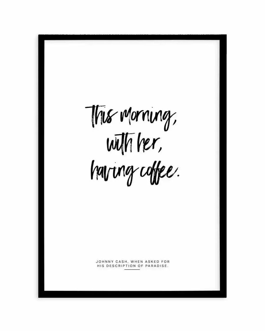 Art print featuring a quote in black handwritten script on a white background, displayed in a black frame. The quote reads: "This morning, with her, having coffee." Below the quote, in smaller black sans-serif text, it reads: "JOHNNY CASH, WHEN ASKED FOR HIS DESCRIPTION OF PARADISE."