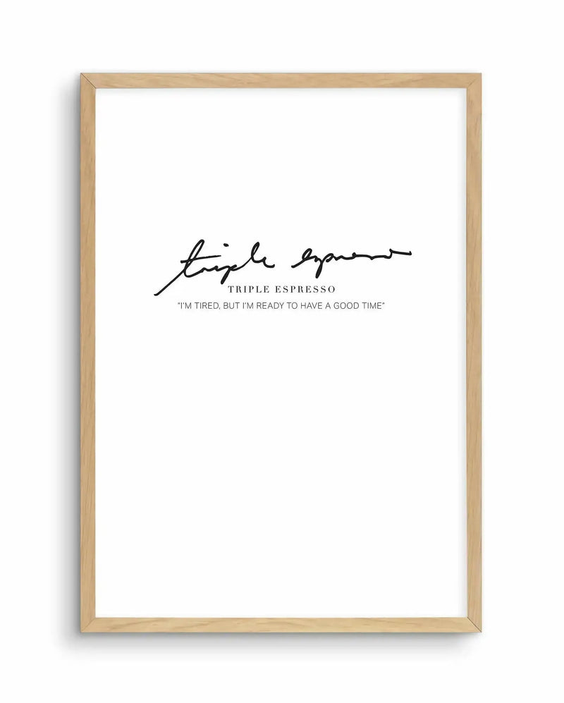 Art print featuring the words "triple espresso" in a flowing, handwritten black script, with "TRIPLE ESPRESSO" in a smaller, sans-serif font below, and the quote ""I'M TIRED, BUT I'M READY TO HAVE A GOOD TIME"" in a similar small font at the bottom, all on a crisp white background, displayed in a natural oak frame with white border.