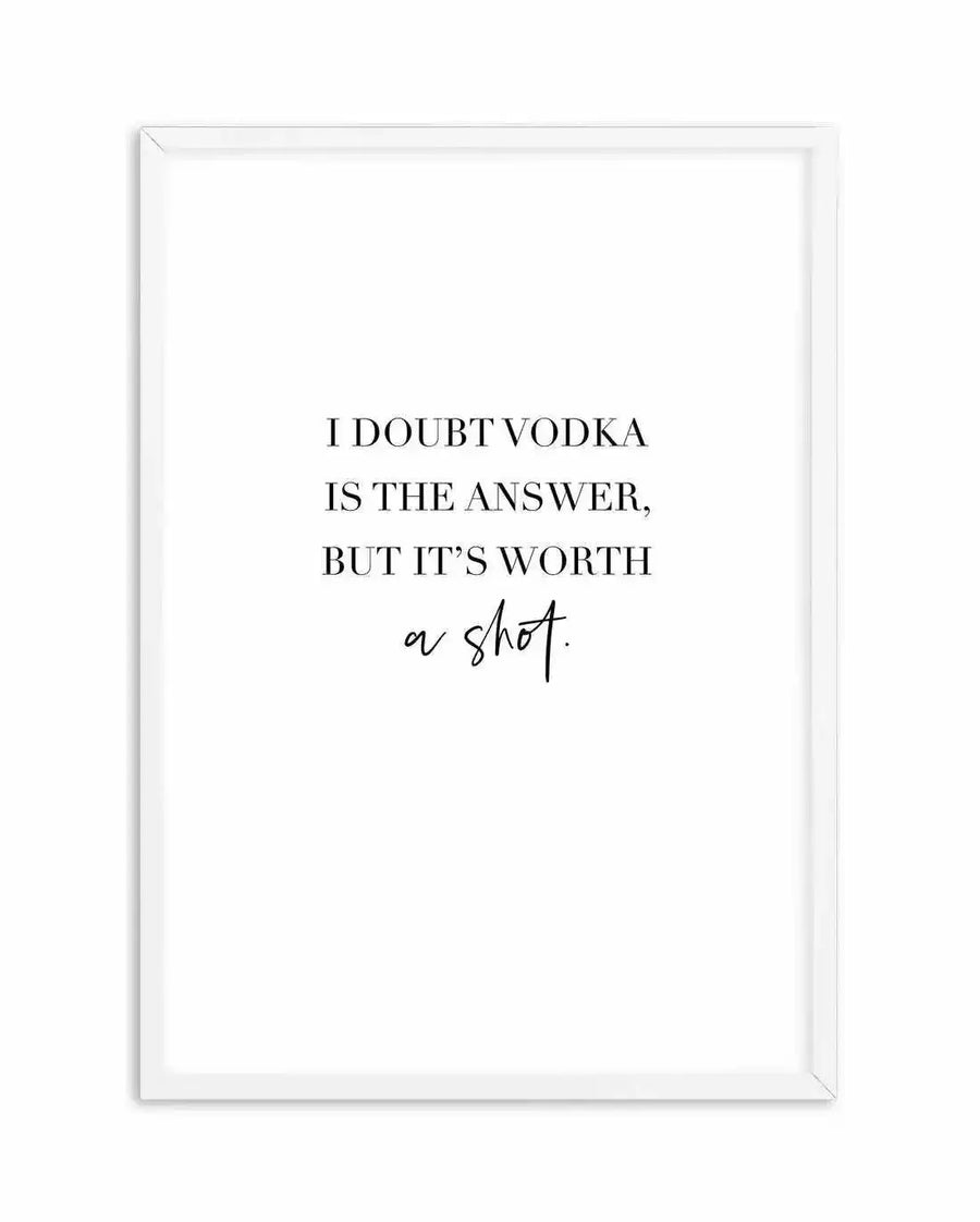 "Typography art print featuring the phrase 'I DOUBT VODKA IS THE ANSWER, BUT IT'S WORTH a shot.' in black text on a white background, displayed in a white frame with a white border. The word 'shot' is written in a cursive, handwritten style, while the rest of the text is in a serif font."