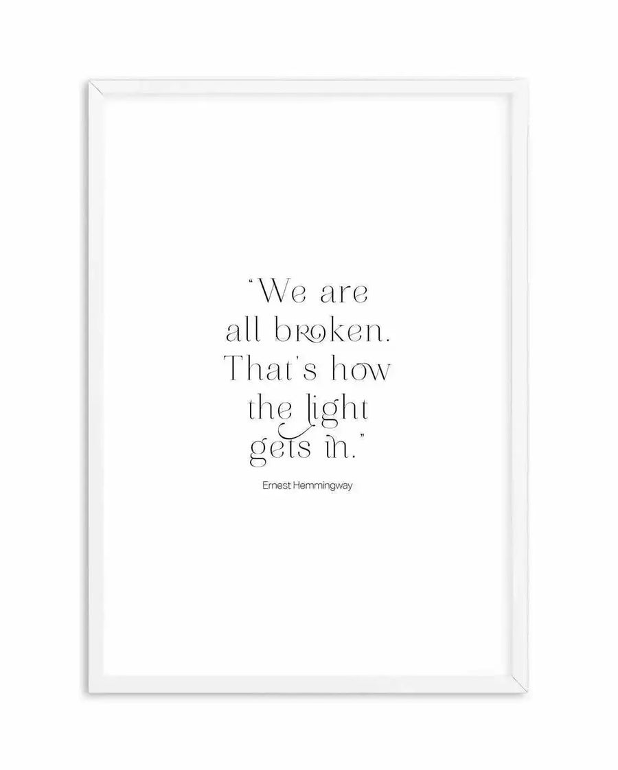 Art print featuring the quote "We are all broken. That's how the light gets in." by Ernest Hemingway, in a simple black serif font on a clean white background, displayed in a white frame with a white border.