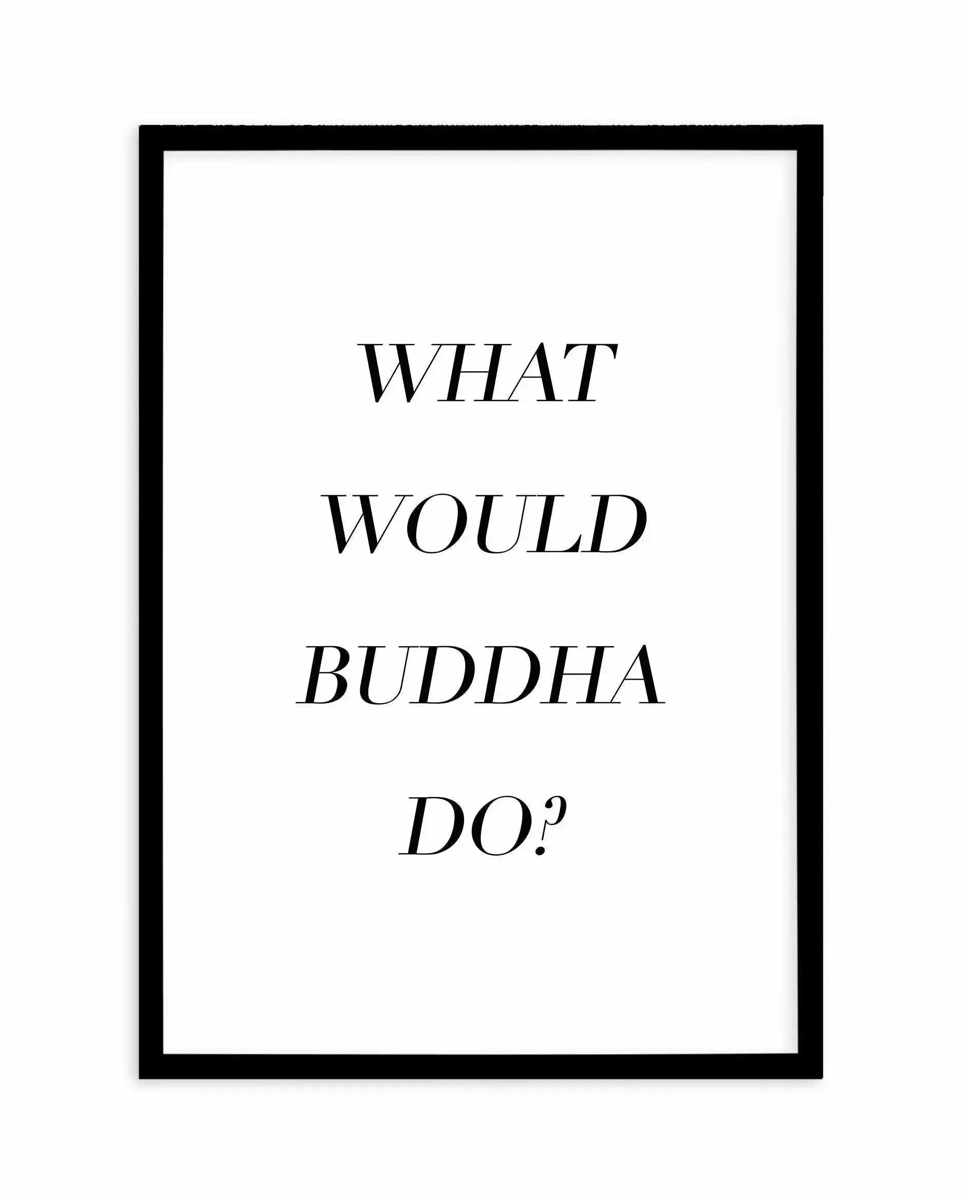 What Would Buddha Do Art Print-PRINT-Olive et Oriel-Olive et Oriel-A5 | 5.8" x 8.3" | 14.8 x 21cm-Black-With White Border-Buy-Australian-Art-Prints-Online-with-Olive-et-Oriel-Your-Artwork-Specialists-Austrailia-Decorate-With-Coastal-Photo-Wall-Art-Prints-From-Our-Beach-House-Artwork-Collection-Fine-Poster-and-Framed-Artwork