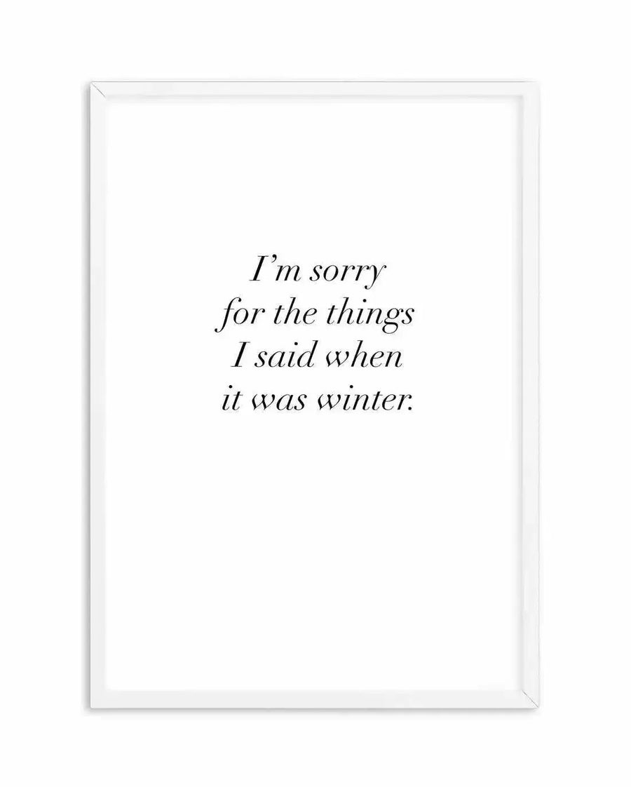 Art print featuring the phrase "I'm sorry for the things I said when it was winter." in black serif font on a white background, displayed in a white frame with a white border.