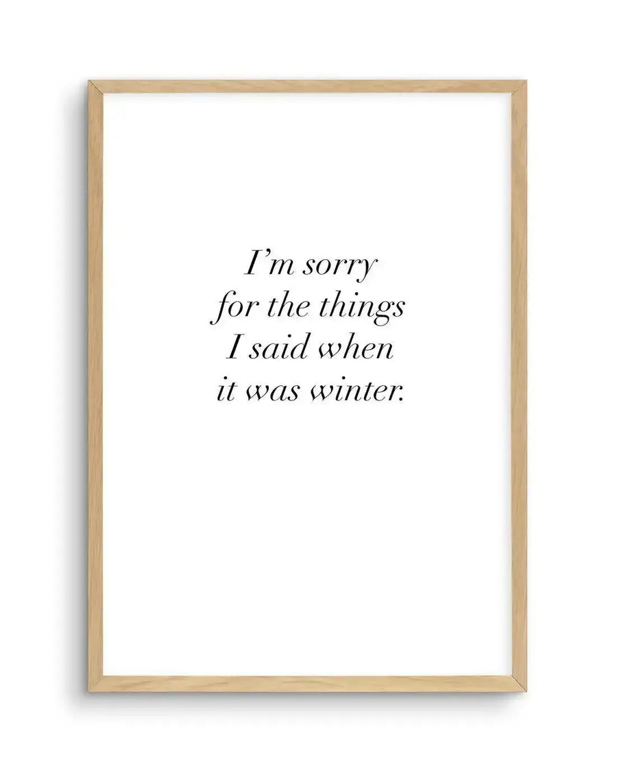 Text art print featuring the phrase "I'm sorry for the things I said when it was winter." in a delicate serif font, printed on fine art paper and displayed in a natural oak frame with white border.
