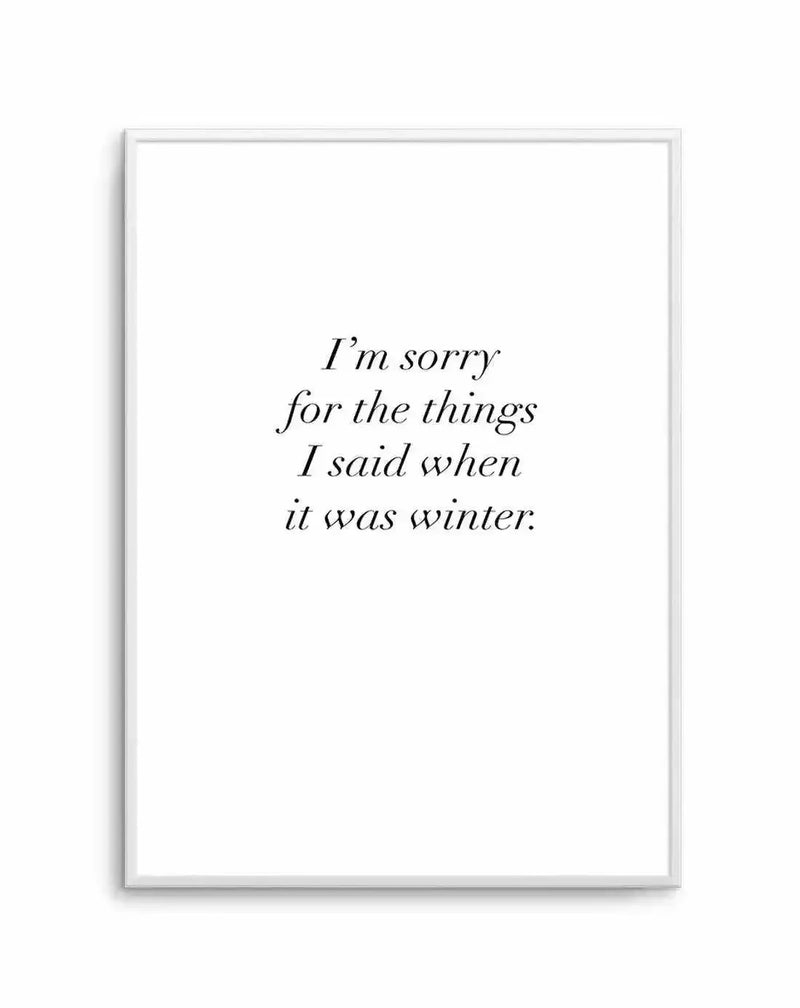 Art print featuring the quote "I'm sorry for the things I said when it was winter." in a classic serif font, displayed in a white frame with a white border.