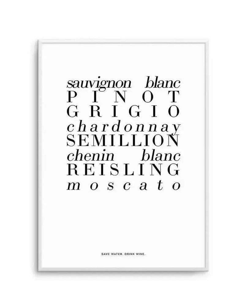 White wine art print with light gray frame displaying white background and black text. Center composition features wine variety names in mixed serif and italic fonts, including Sauvignon Blanc, Pinot Grigio, Chardonnay, Semillion, Chenin Blanc, Riesling, and Moscato arranged in staggered lines. Small tagline reads "SAVE WATER. DRINK WINE." at bottom in capital letters.