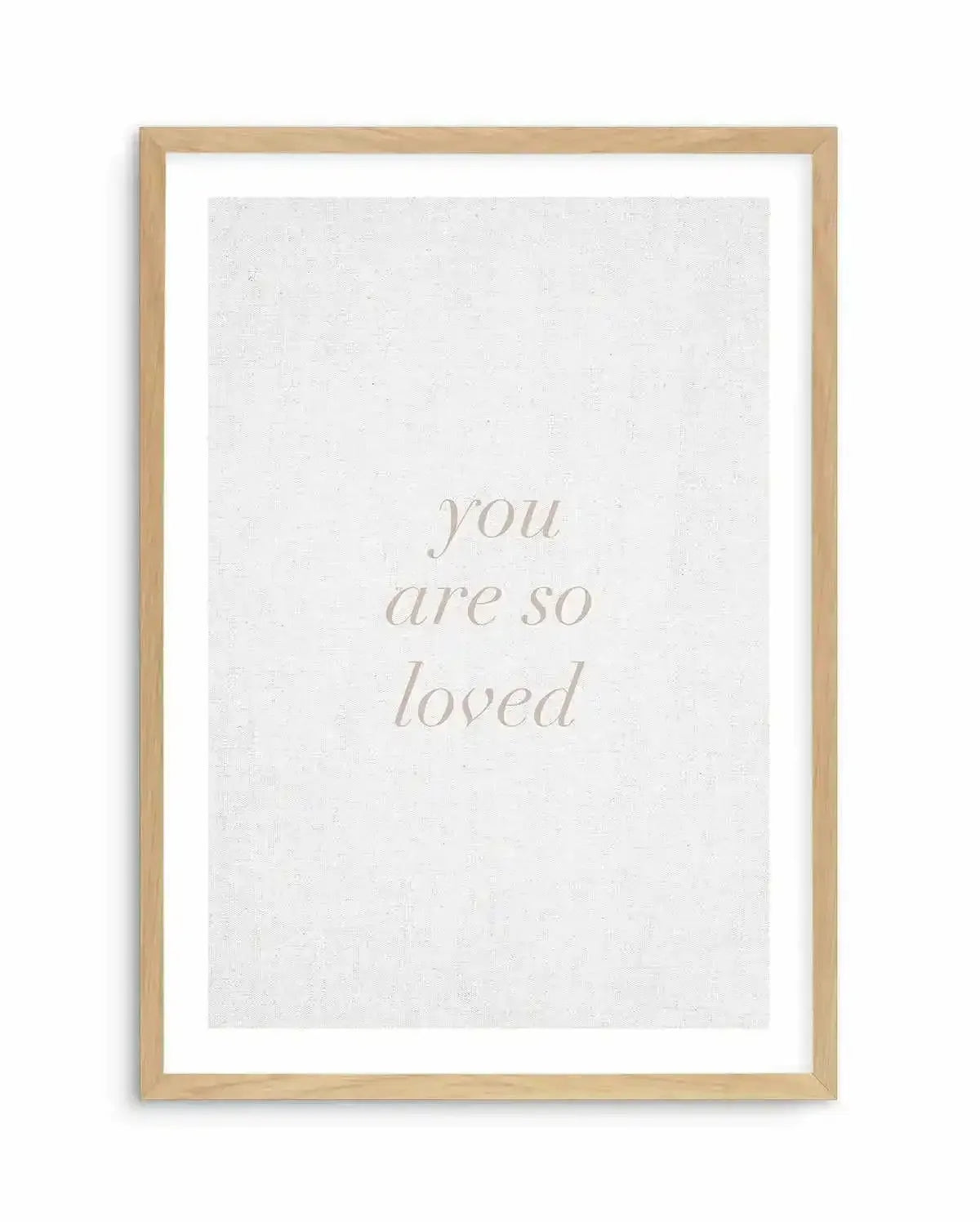 You Are So Loved on Linen | 3 Colour Options Art Print-PRINT-Olive et Oriel-Olive et Oriel-A5 | 5.8" x 8.3" | 14.8 x 21cm-Oak-With White Border-Buy-Australian-Art-Prints-Online-with-Olive-et-Oriel-Your-Artwork-Specialists-Austrailia-Decorate-With-Coastal-Photo-Wall-Art-Prints-From-Our-Beach-House-Artwork-Collection-Fine-Poster-and-Framed-Artwork