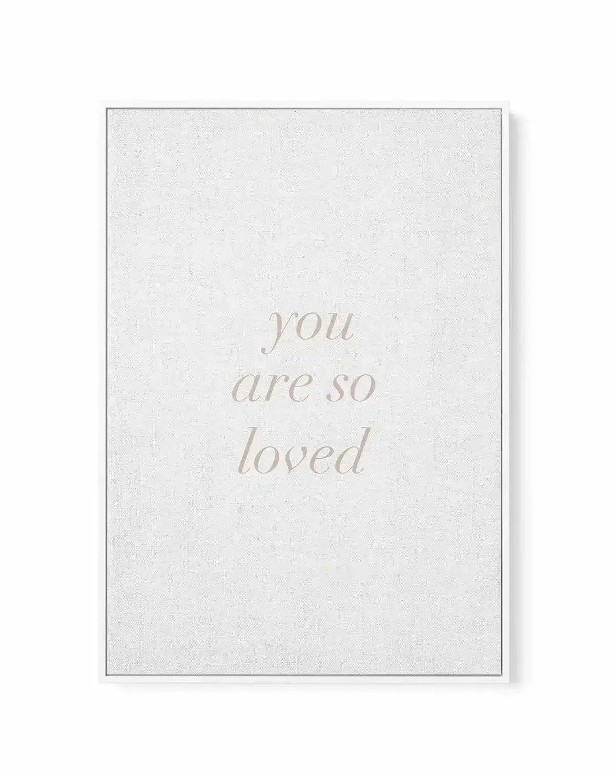 You Are So Loved on Linen | 3 Colour Options | Framed Canvas-CANVAS-You can shop wall art online with Olive et Oriel for everything from abstract art to fun kids wall art. Our beautiful modern art prints and canvas art are available from large canvas prints to wall art paintings and our proudly Australian artwork collection offers only the highest quality framed large wall art and canvas art Australia - You can buy fashion photography prints or Hampton print posters and paintings on canvas from 