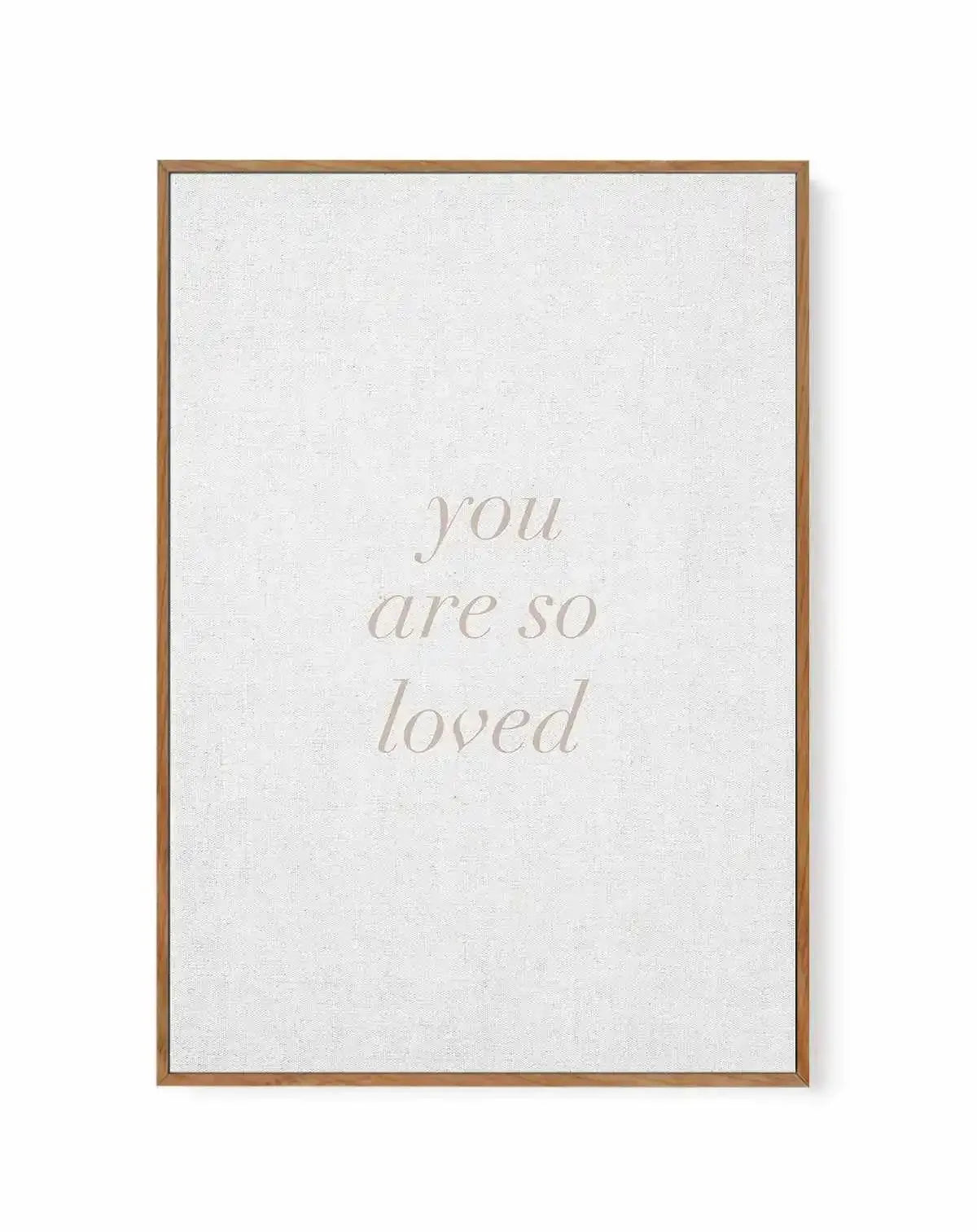 You Are So Loved on Linen | 3 Colour Options | Framed Canvas-CANVAS-You can shop wall art online with Olive et Oriel for everything from abstract art to fun kids wall art. Our beautiful modern art prints and canvas art are available from large canvas prints to wall art paintings and our proudly Australian artwork collection offers only the highest quality framed large wall art and canvas art Australia - You can buy fashion photography prints or Hampton print posters and paintings on canvas from 