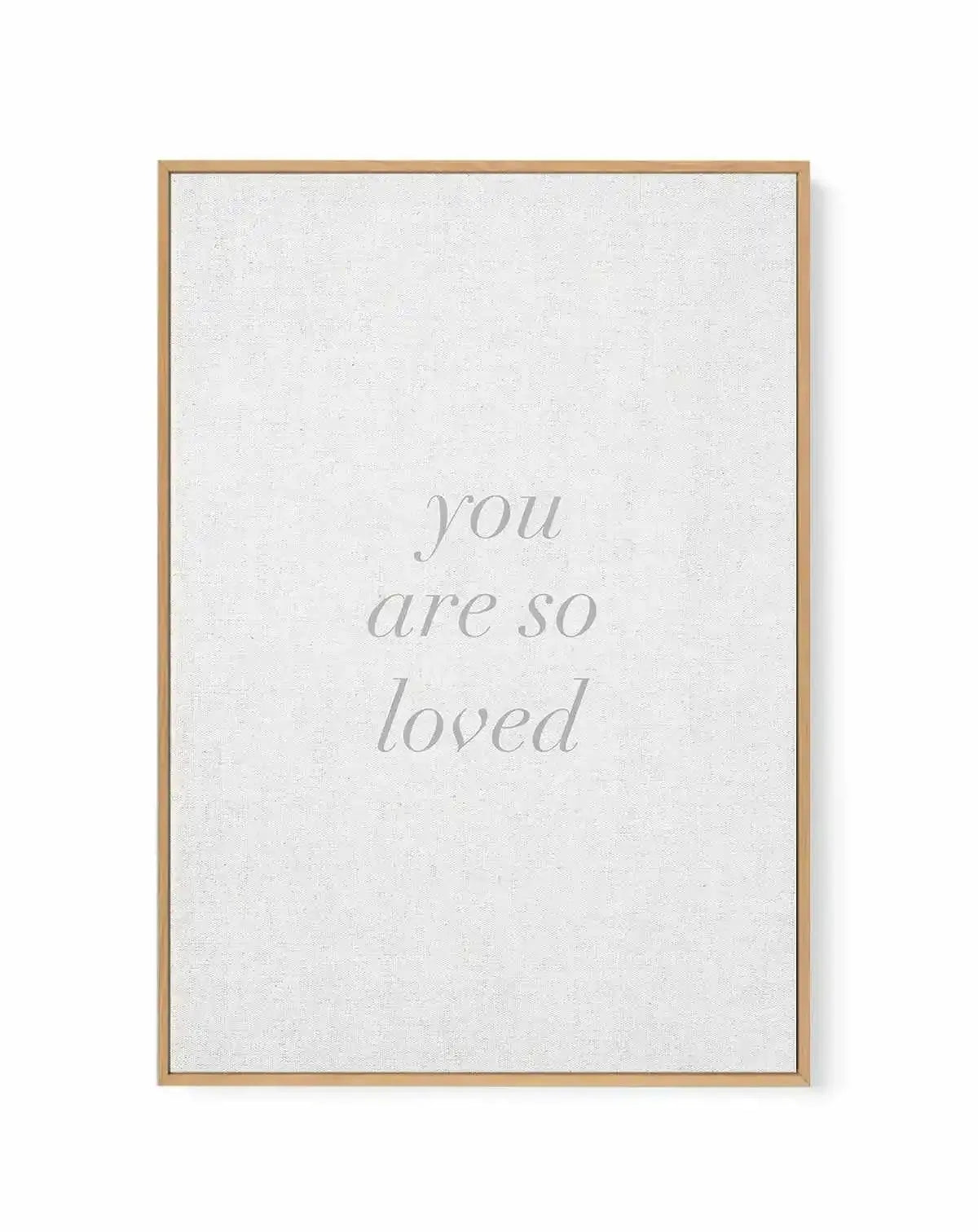 You Are So Loved on Linen | 3 Colour Options | Framed Canvas-CANVAS-You can shop wall art online with Olive et Oriel for everything from abstract art to fun kids wall art. Our beautiful modern art prints and canvas art are available from large canvas prints to wall art paintings and our proudly Australian artwork collection offers only the highest quality framed large wall art and canvas art Australia - You can buy fashion photography prints or Hampton print posters and paintings on canvas from 