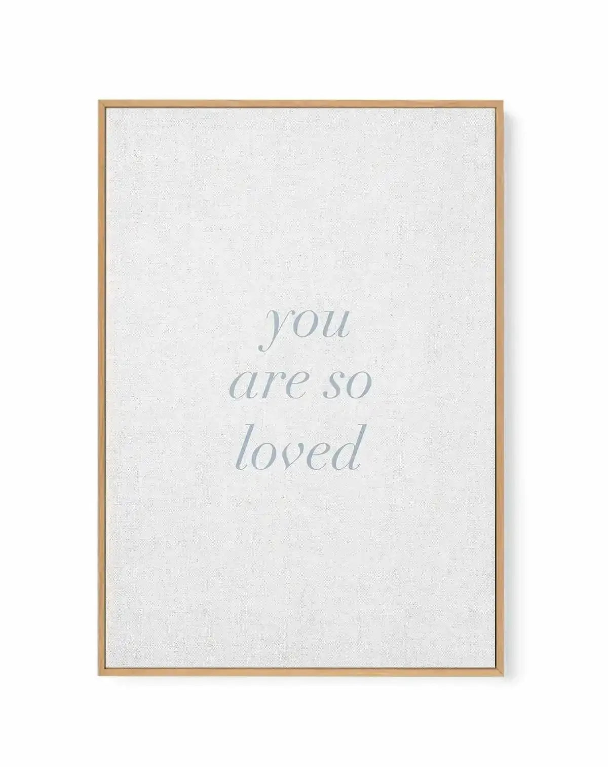You Are So Loved on Linen | 3 Colour Options | Framed Canvas-CANVAS-You can shop wall art online with Olive et Oriel for everything from abstract art to fun kids wall art. Our beautiful modern art prints and canvas art are available from large canvas prints to wall art paintings and our proudly Australian artwork collection offers only the highest quality framed large wall art and canvas art Australia - You can buy fashion photography prints or Hampton print posters and paintings on canvas from 